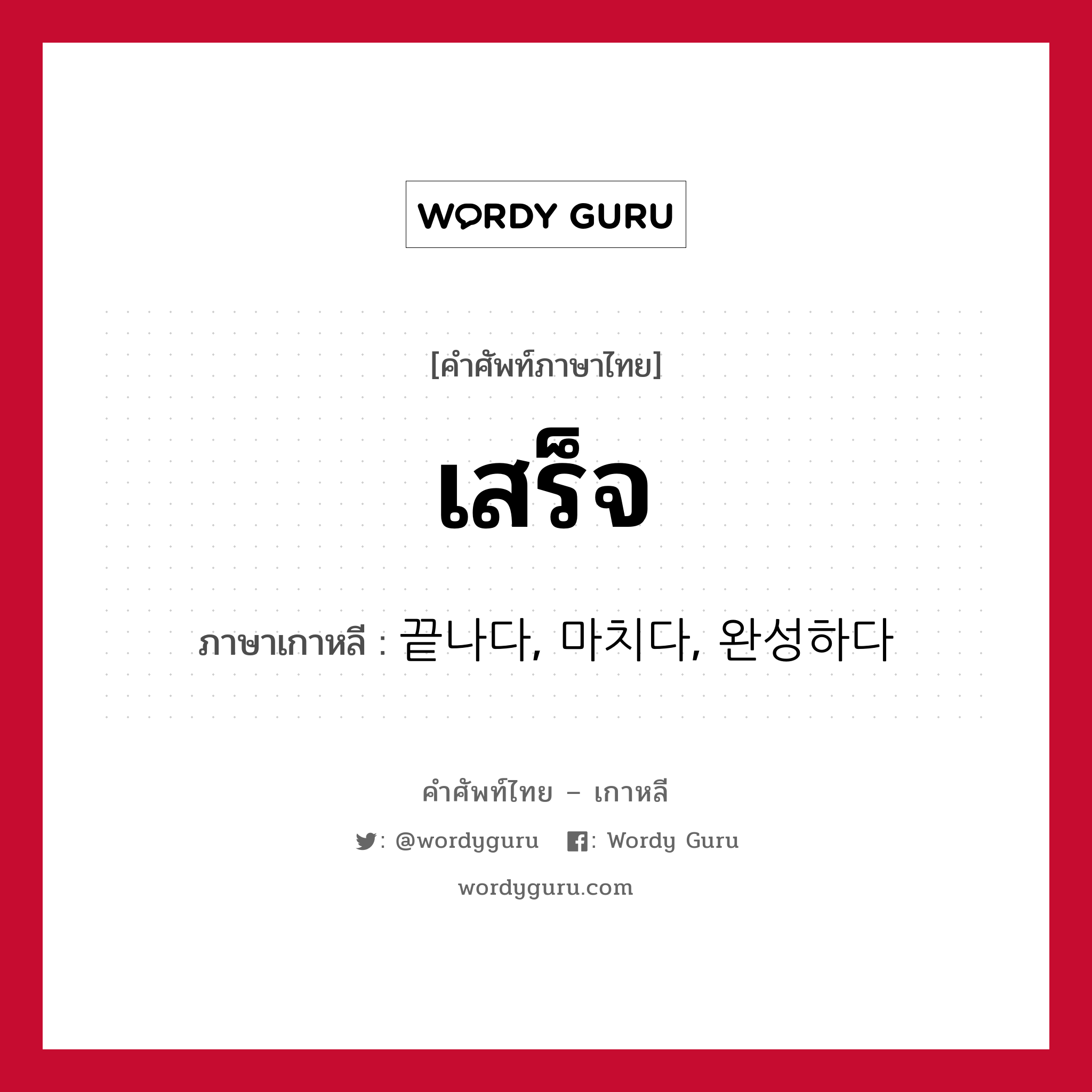 เสร็จ ภาษาเกาหลีคืออะไร, คำศัพท์ภาษาไทย - เกาหลี เสร็จ ภาษาเกาหลี 끝나다, 마치다, 완성하다