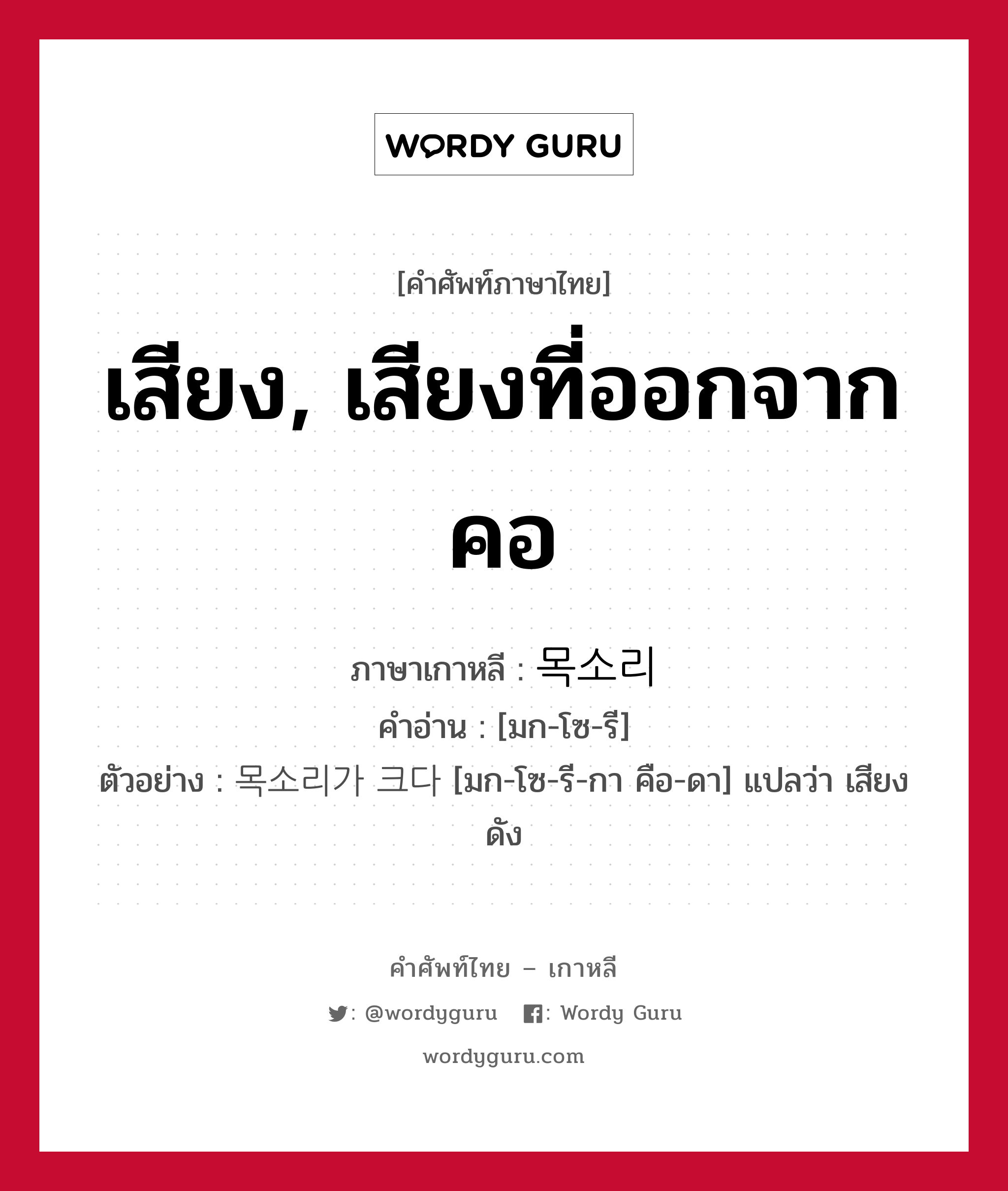 เสียง, เสียงที่ออกจากคอ ภาษาเกาหลีคืออะไร, คำศัพท์ภาษาไทย - เกาหลี เสียง, เสียงที่ออกจากคอ ภาษาเกาหลี 목소리 คำอ่าน [มก-โซ-รี] ตัวอย่าง 목소리가 크다 [มก-โซ-รี-กา คือ-ดา] แปลว่า เสียงดัง