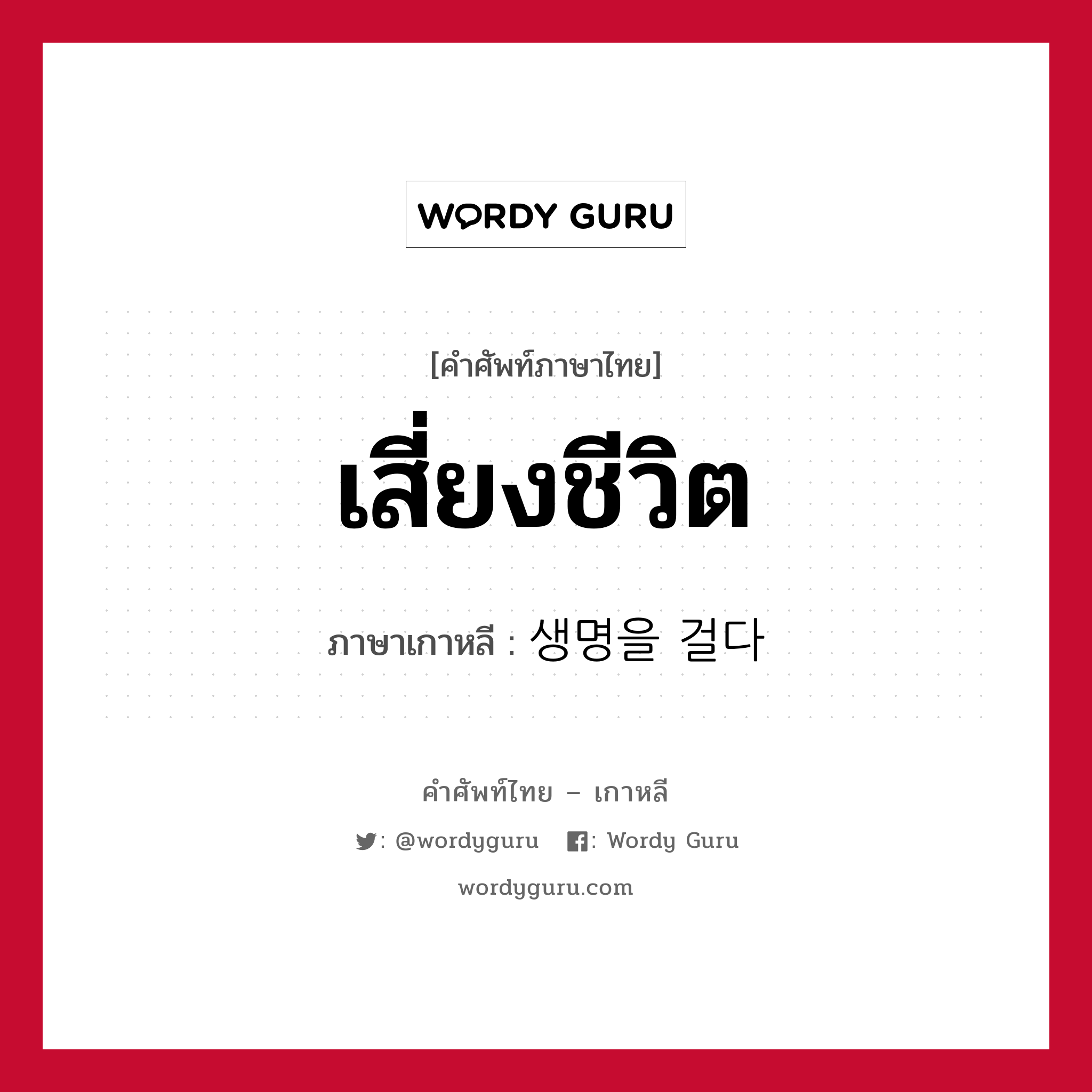 เสี่ยงชีวิต ภาษาเกาหลีคืออะไร, คำศัพท์ภาษาไทย - เกาหลี เสี่ยงชีวิต ภาษาเกาหลี 생명을 걸다