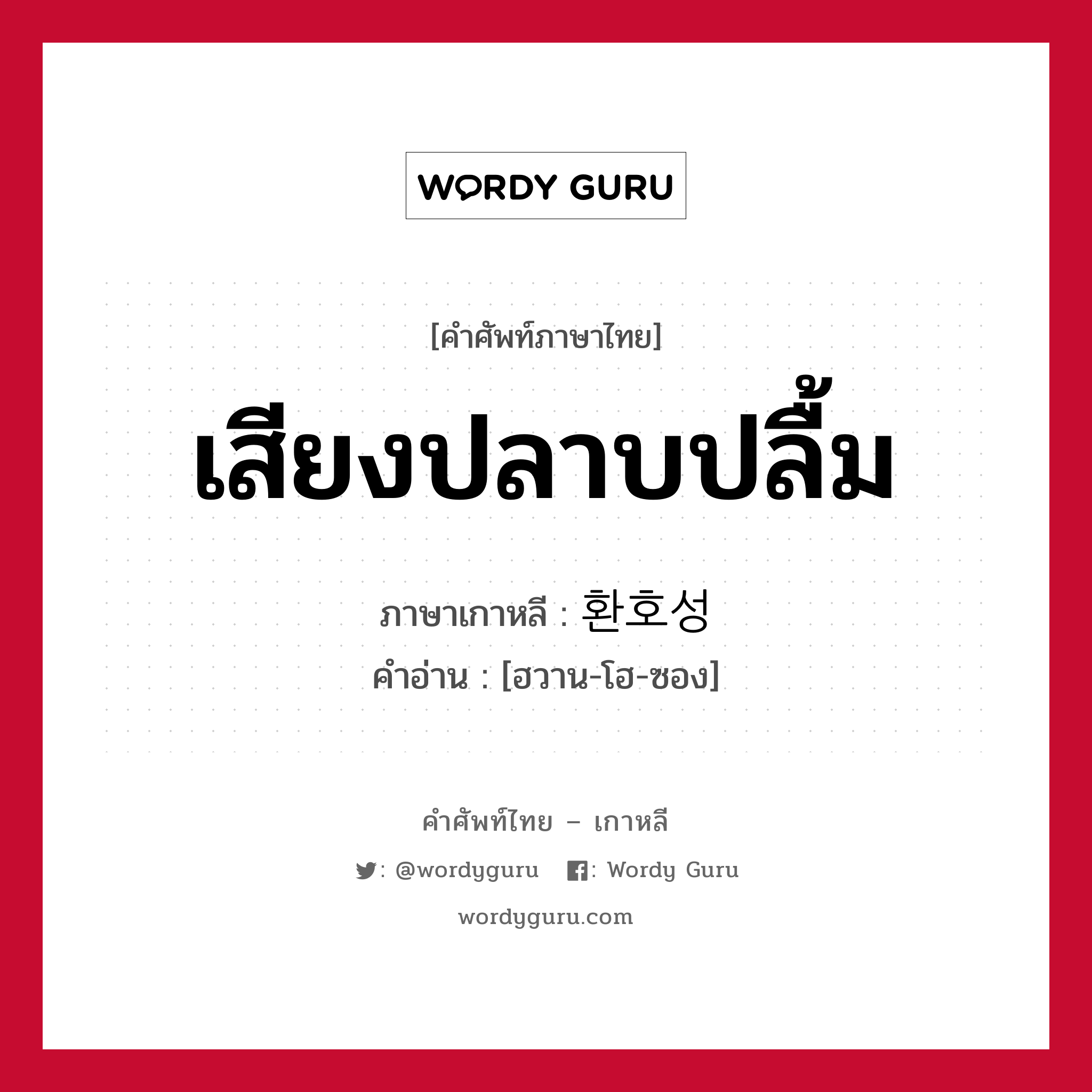 เสียงปลาบปลื้ม ภาษาเกาหลีคืออะไร, คำศัพท์ภาษาไทย - เกาหลี เสียงปลาบปลื้ม ภาษาเกาหลี 환호성 คำอ่าน [ฮวาน-โฮ-ซอง]