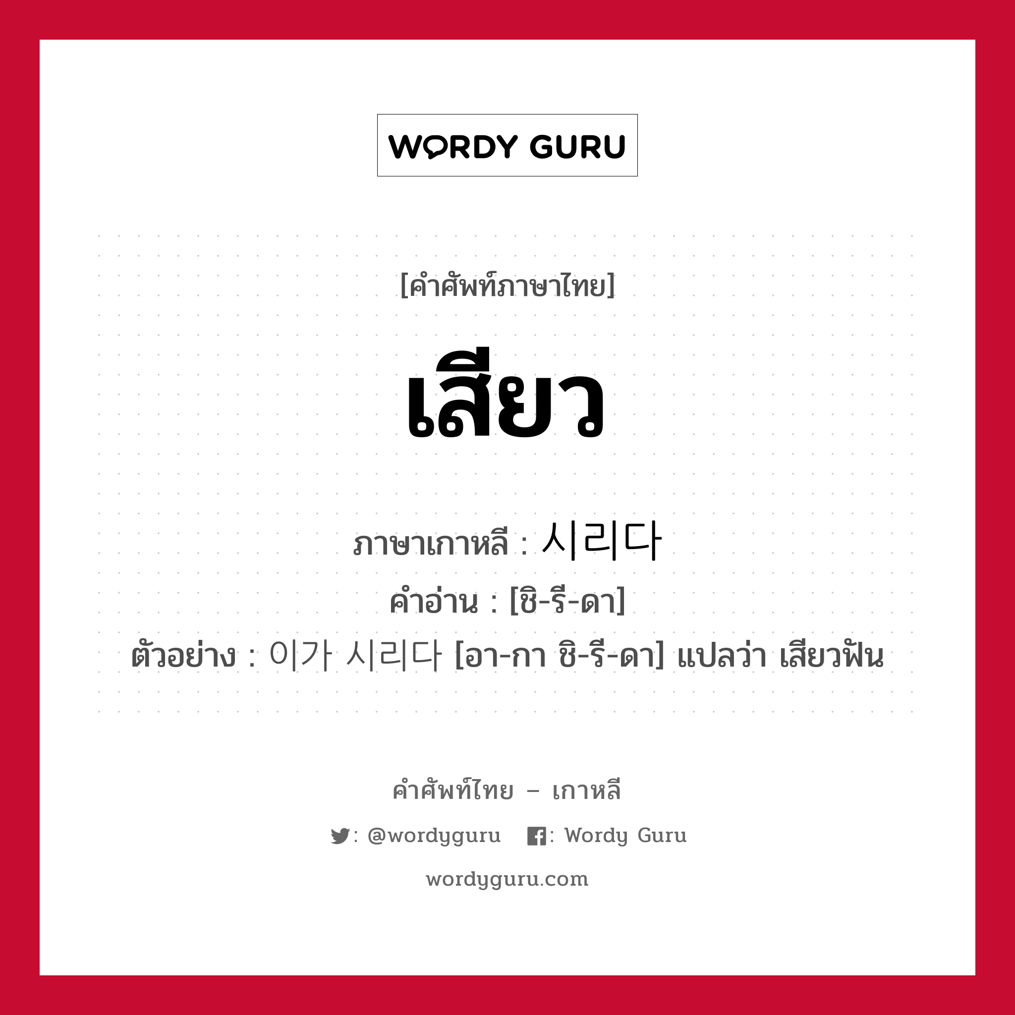 เสียว ภาษาเกาหลีคืออะไร, คำศัพท์ภาษาไทย - เกาหลี เสียว ภาษาเกาหลี 시리다 คำอ่าน [ชิ-รี-ดา] ตัวอย่าง 이가 시리다 [อา-กา ชิ-รี-ดา] แปลว่า เสียวฟัน