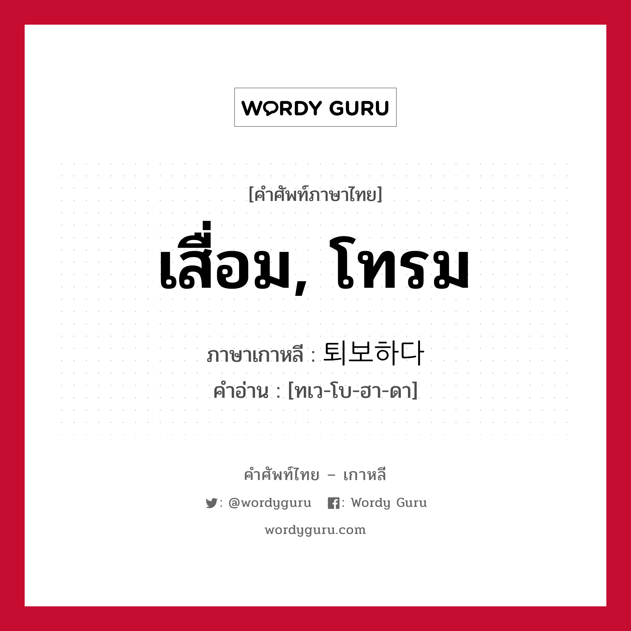 เสื่อม, โทรม ภาษาเกาหลีคืออะไร, คำศัพท์ภาษาไทย - เกาหลี เสื่อม, โทรม ภาษาเกาหลี 퇴보하다 คำอ่าน [ทเว-โบ-ฮา-ดา]