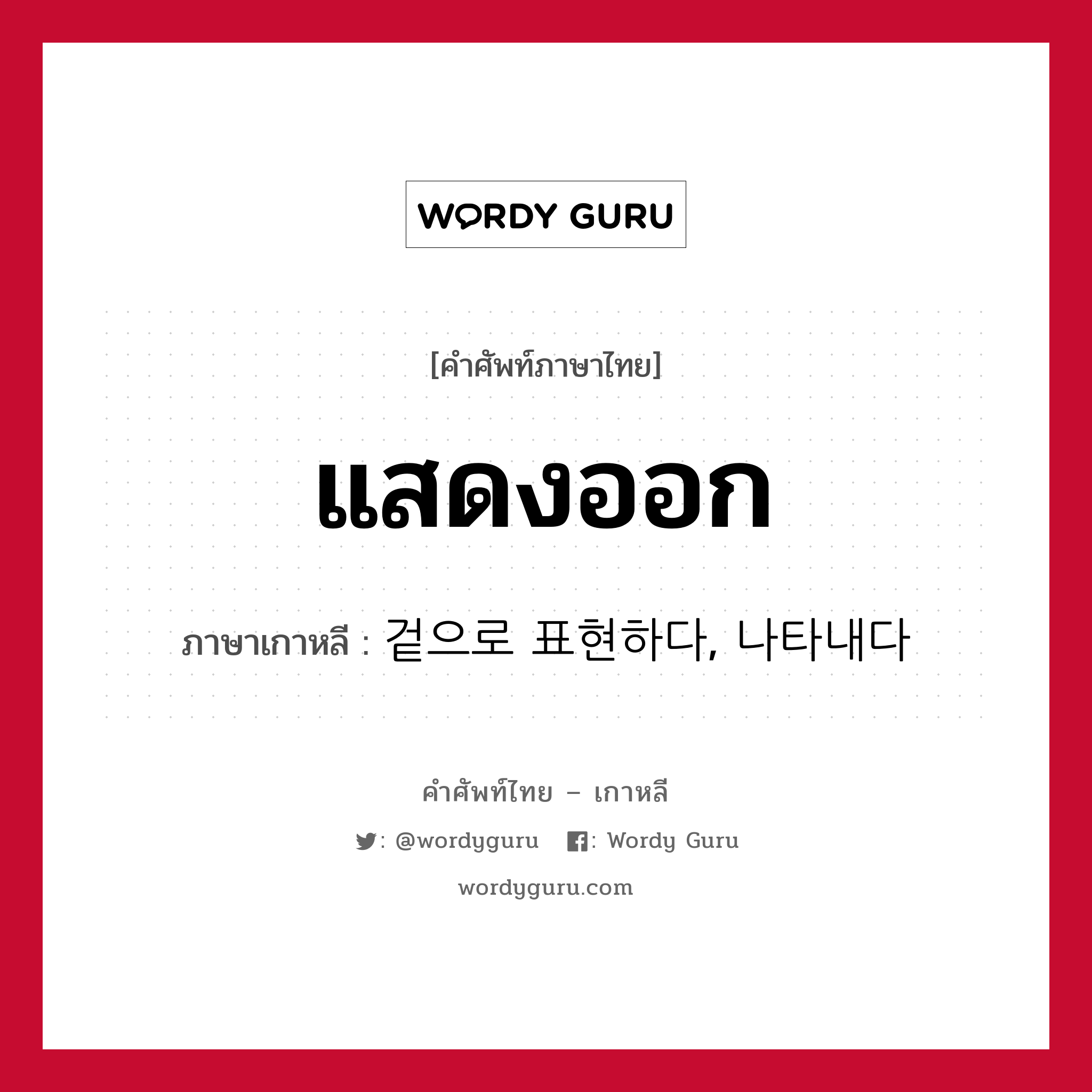 แสดงออก ภาษาเกาหลีคืออะไร, คำศัพท์ภาษาไทย - เกาหลี แสดงออก ภาษาเกาหลี 겉으로 표현하다, 나타내다