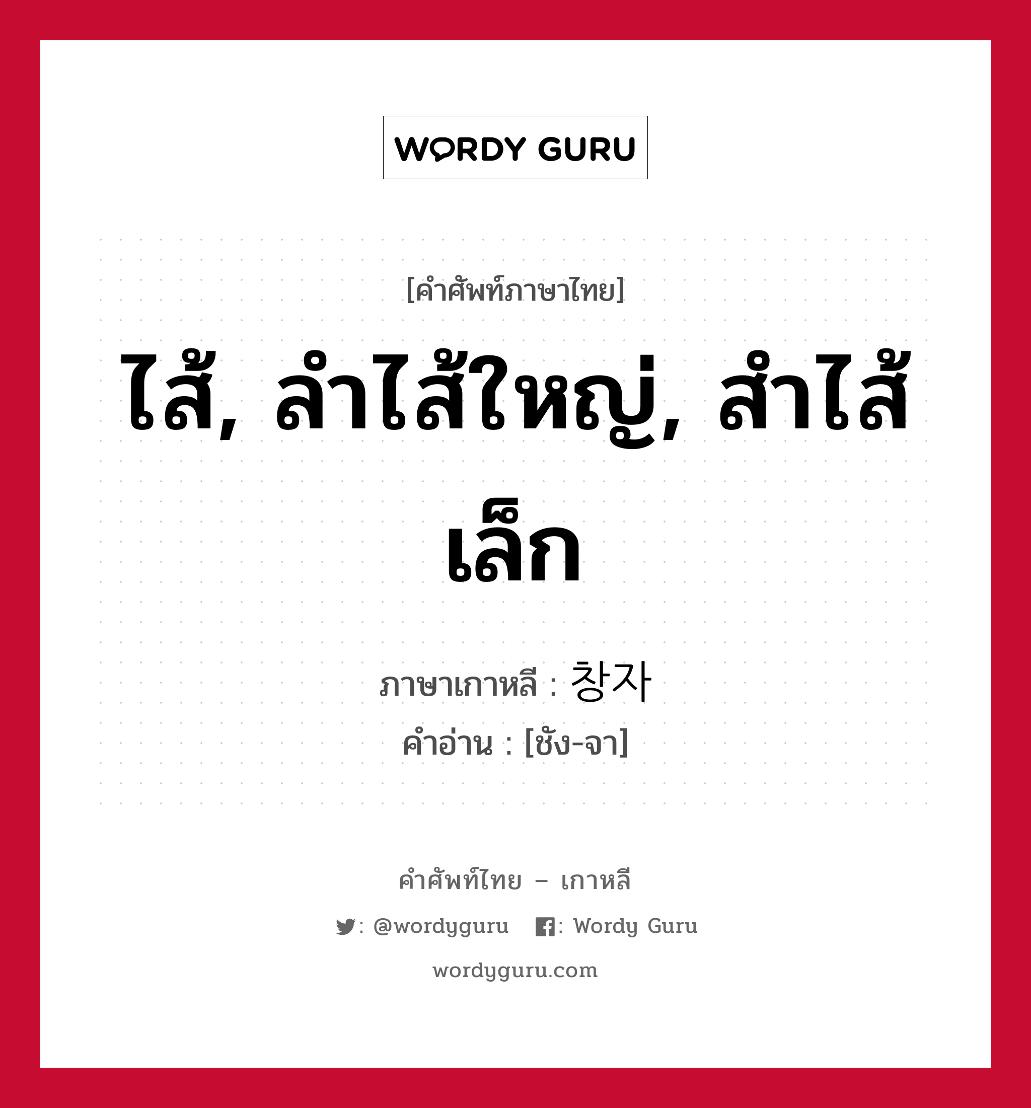 ไส้, ลำไส้ใหญ่, สำไส้เล็ก ภาษาเกาหลีคืออะไร, คำศัพท์ภาษาไทย - เกาหลี ไส้, ลำไส้ใหญ่, สำไส้เล็ก ภาษาเกาหลี 창자 คำอ่าน [ชัง-จา]