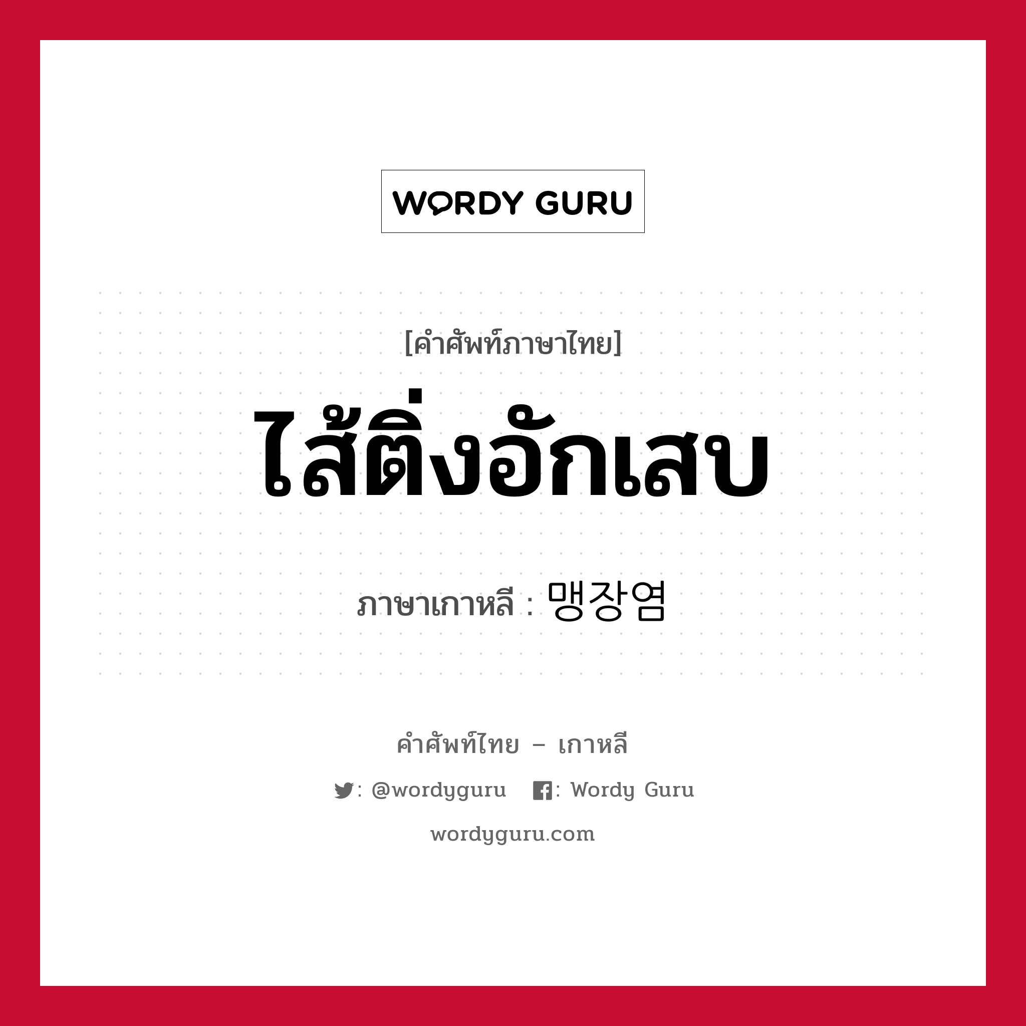 ไส้ติ่งอักเสบ ภาษาเกาหลีคืออะไร, คำศัพท์ภาษาไทย - เกาหลี ไส้ติ่งอักเสบ ภาษาเกาหลี 맹장염