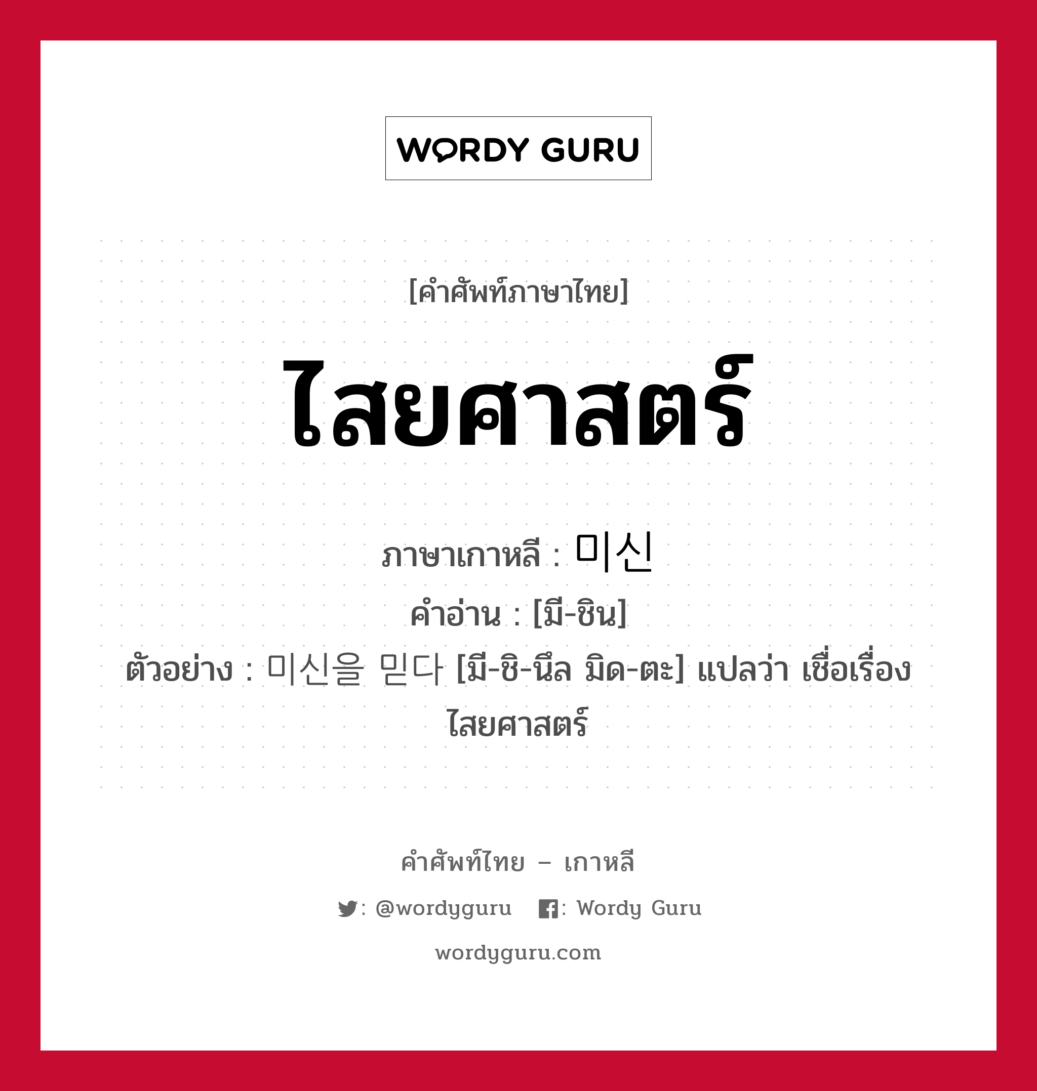 ไสยศาสตร์ ภาษาเกาหลีคืออะไร, คำศัพท์ภาษาไทย - เกาหลี ไสยศาสตร์ ภาษาเกาหลี 미신 คำอ่าน [มี-ชิน] ตัวอย่าง 미신을 믿다 [มี-ชิ-นึล มิด-ตะ] แปลว่า เชื่อเรื่องไสยศาสตร์