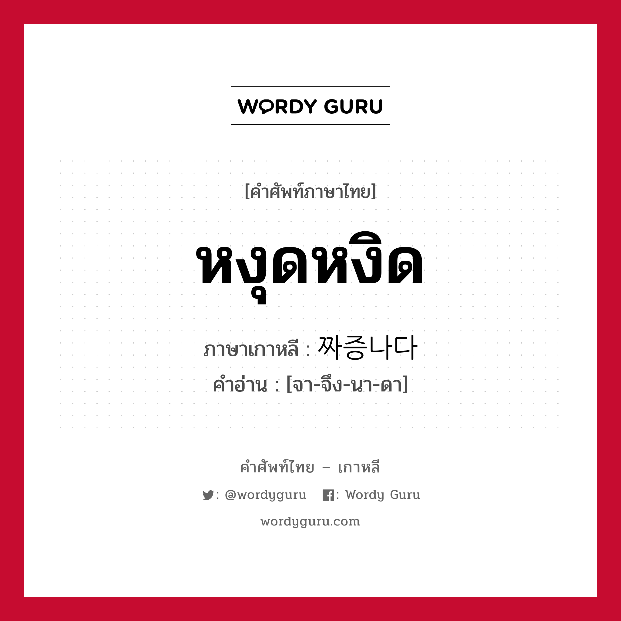 หงุดหงิด ภาษาเกาหลีคืออะไร, คำศัพท์ภาษาไทย - เกาหลี หงุดหงิด ภาษาเกาหลี 짜증나다 คำอ่าน [จา-จึง-นา-ดา]