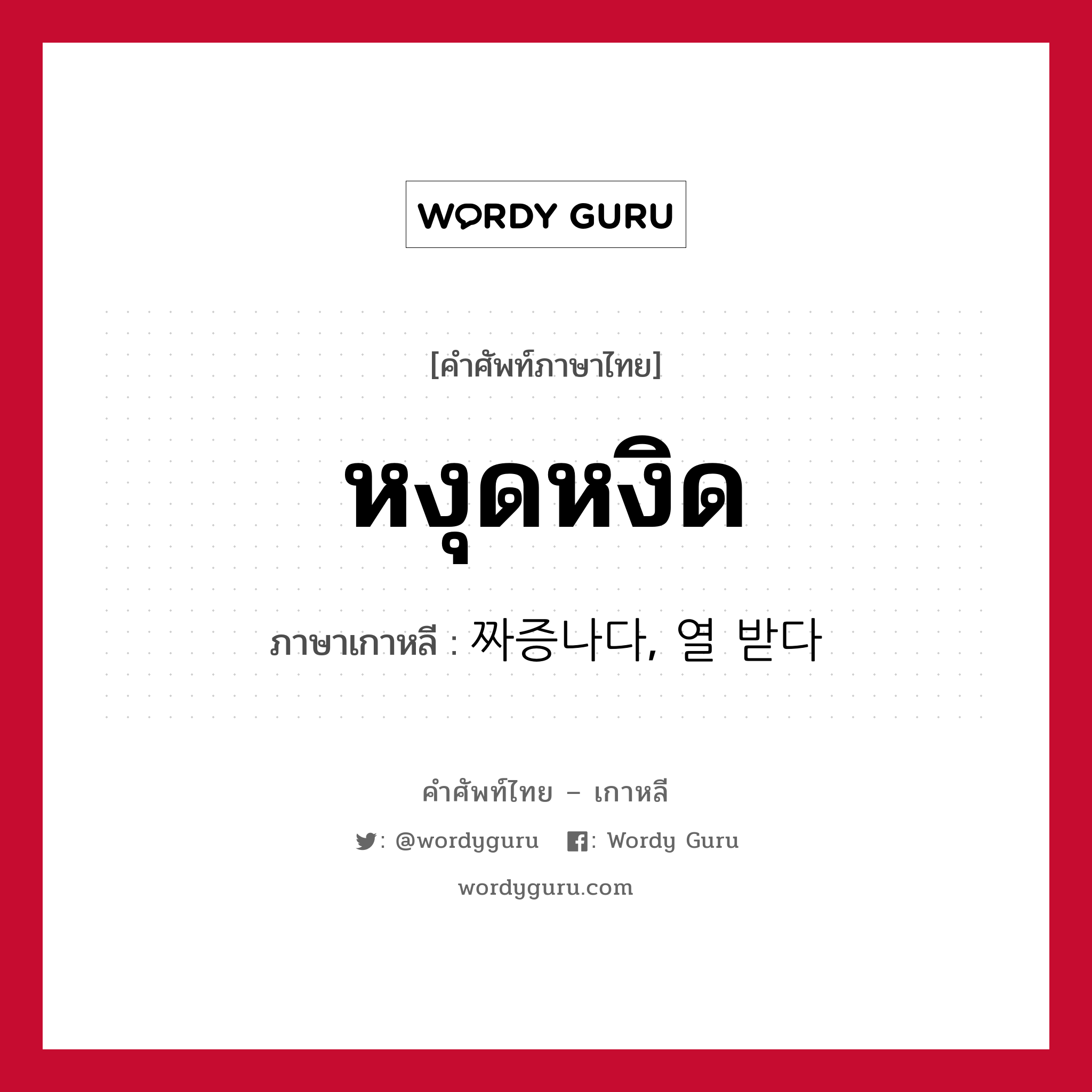 หงุดหงิด ภาษาเกาหลีคืออะไร, คำศัพท์ภาษาไทย - เกาหลี หงุดหงิด ภาษาเกาหลี 짜증나다, 열 받다