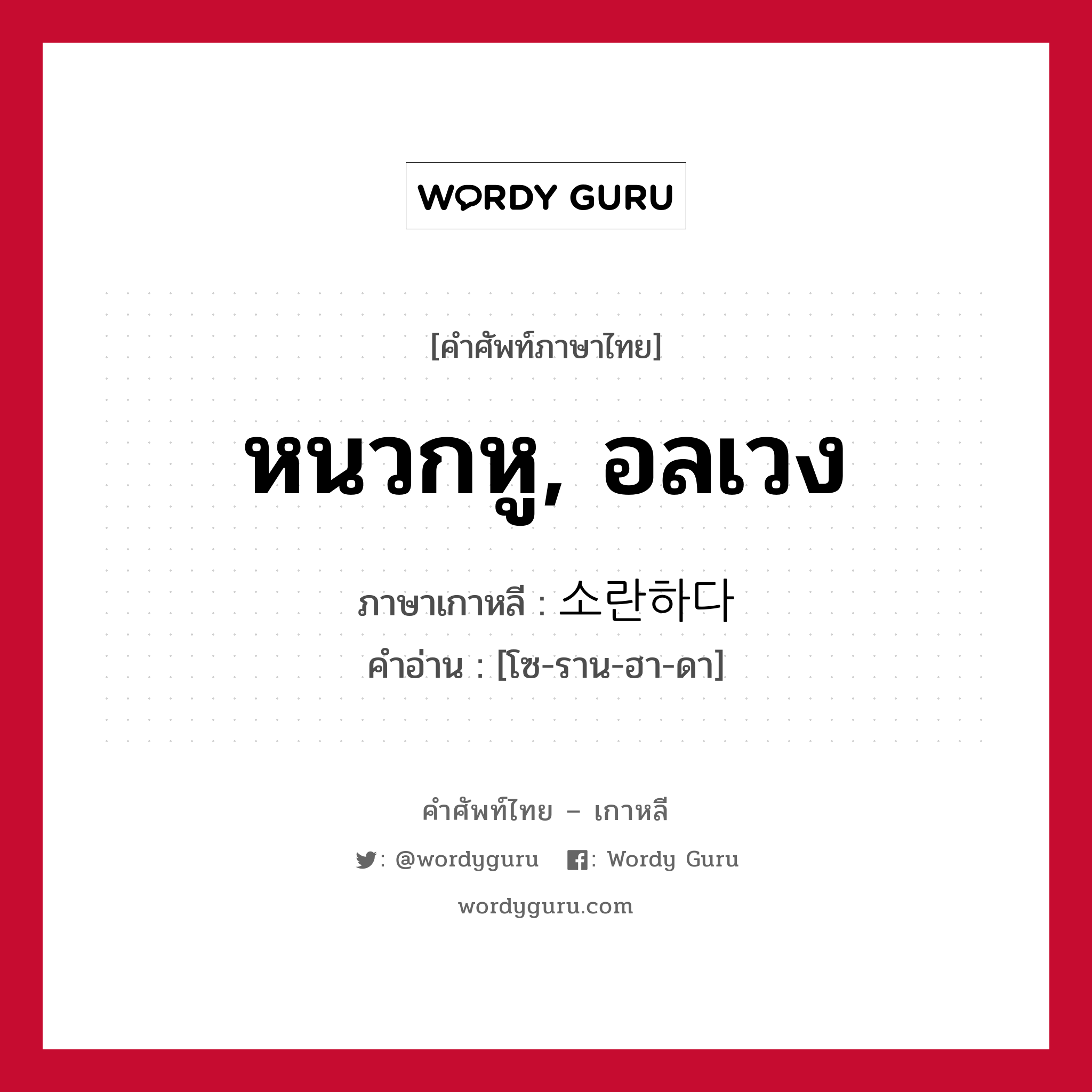 หนวกหู, อลเวง ภาษาเกาหลีคืออะไร, คำศัพท์ภาษาไทย - เกาหลี หนวกหู, อลเวง ภาษาเกาหลี 소란하다 คำอ่าน [โซ-ราน-ฮา-ดา]