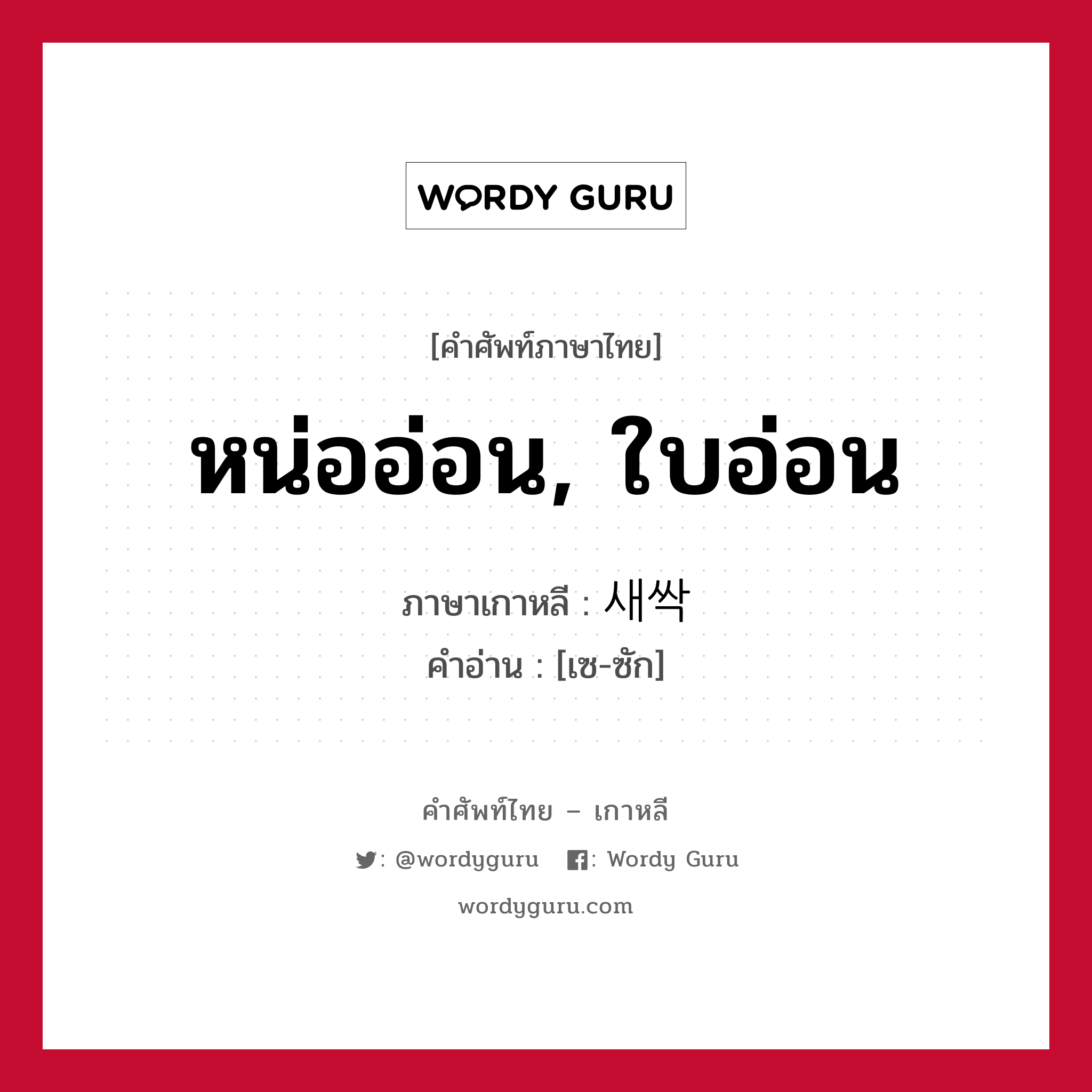 หน่ออ่อน, ใบอ่อน ภาษาเกาหลีคืออะไร, คำศัพท์ภาษาไทย - เกาหลี หน่ออ่อน, ใบอ่อน ภาษาเกาหลี 새싹 คำอ่าน [เซ-ซัก]