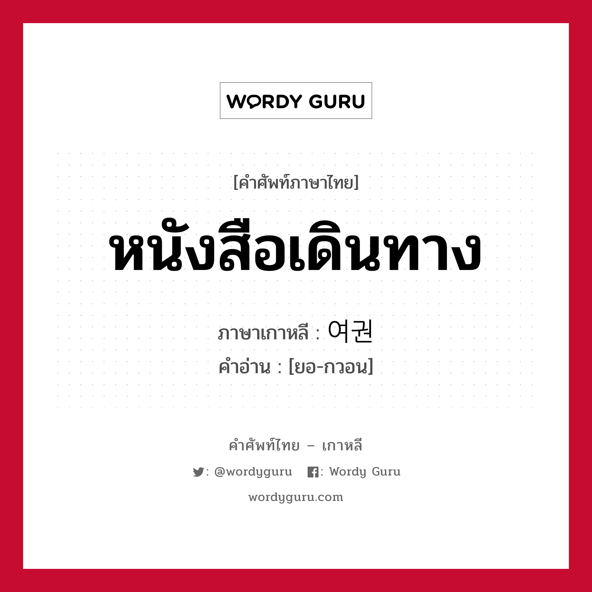 หนังสือเดินทาง ภาษาเกาหลีคืออะไร, คำศัพท์ภาษาไทย - เกาหลี หนังสือเดินทาง ภาษาเกาหลี 여권 คำอ่าน [ยอ-กวอน]