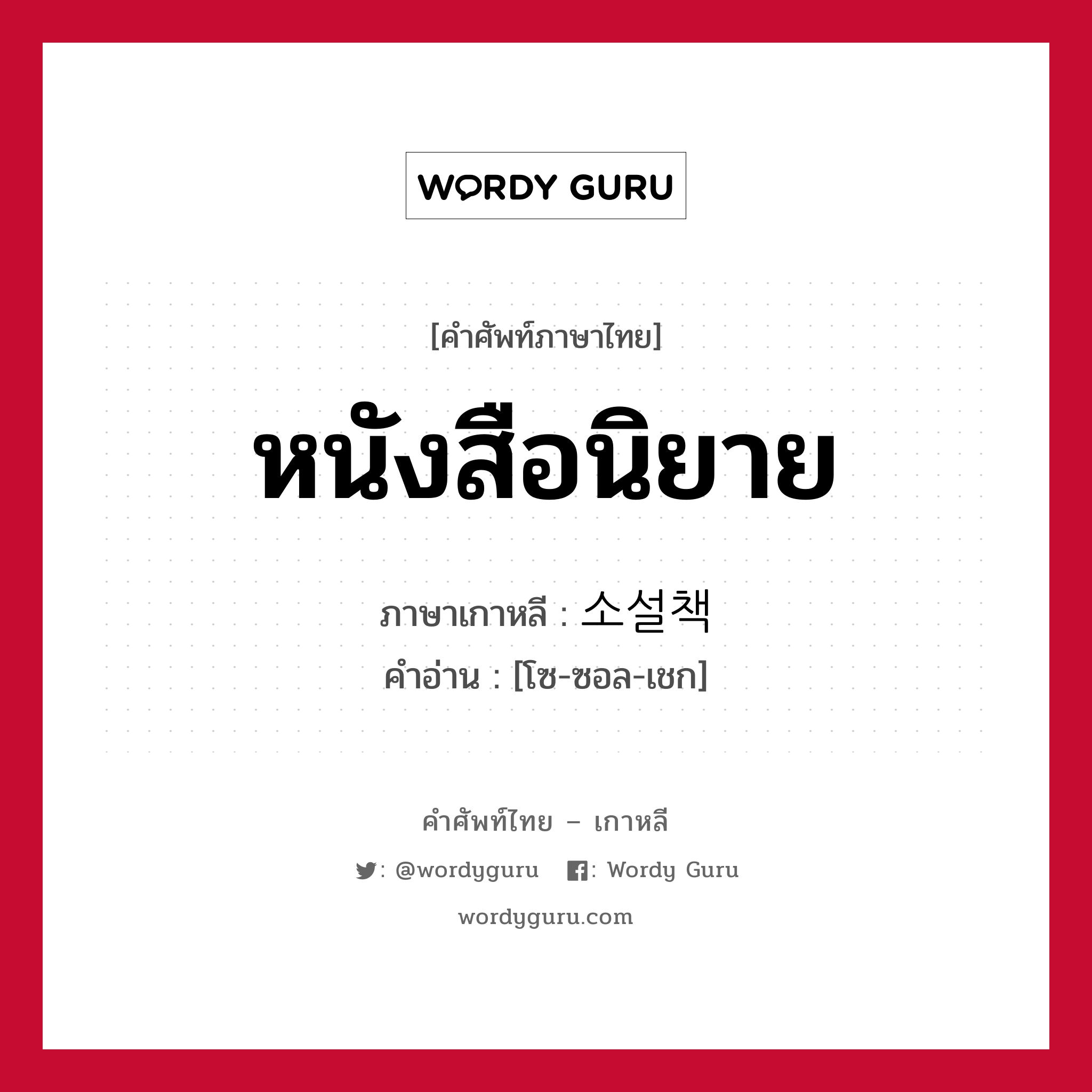 หนังสือนิยาย ภาษาเกาหลีคืออะไร, คำศัพท์ภาษาไทย - เกาหลี หนังสือนิยาย ภาษาเกาหลี 소설책 คำอ่าน [โซ-ซอล-เชก]