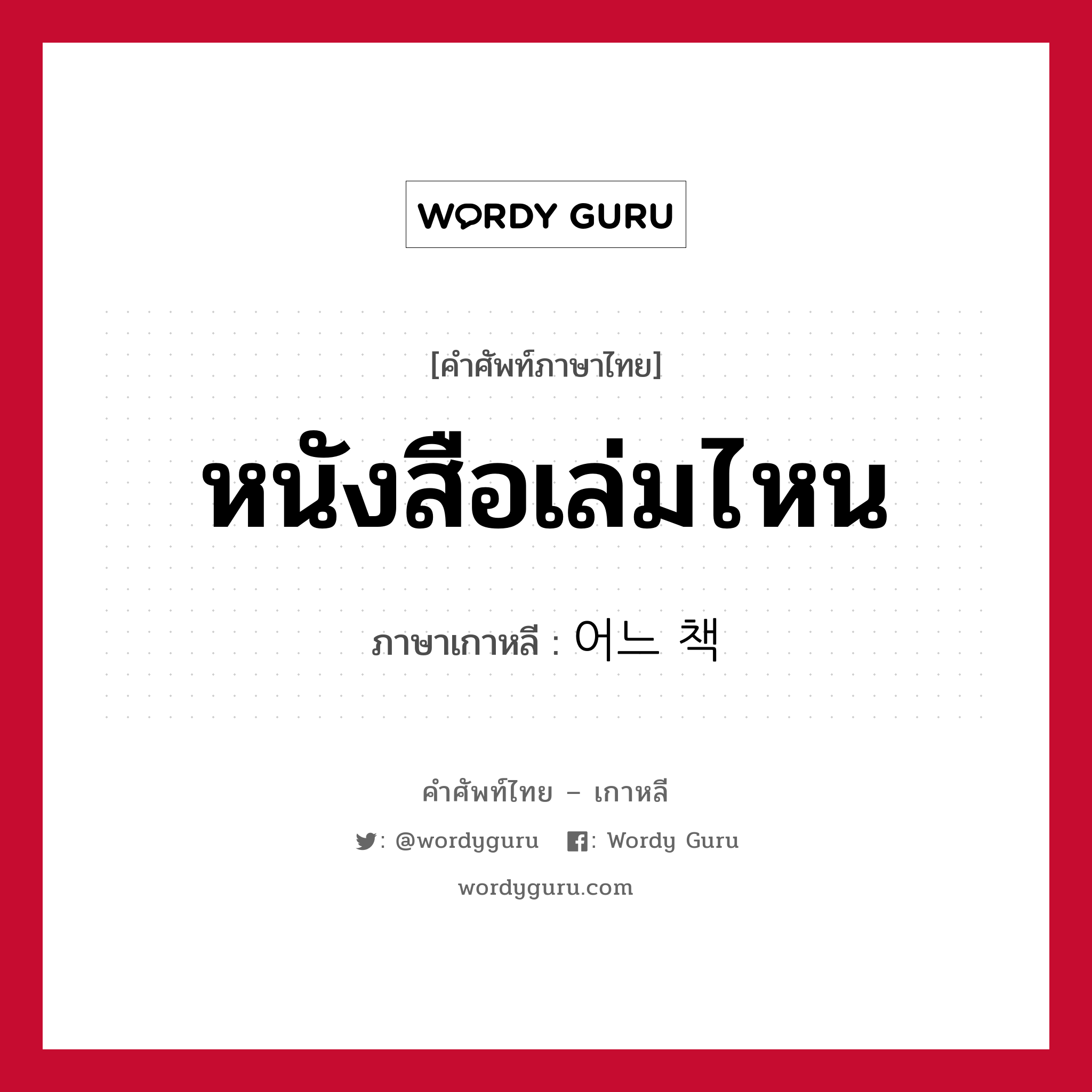 หนังสือเล่มไหน ภาษาเกาหลีคืออะไร, คำศัพท์ภาษาไทย - เกาหลี หนังสือเล่มไหน ภาษาเกาหลี 어느 책