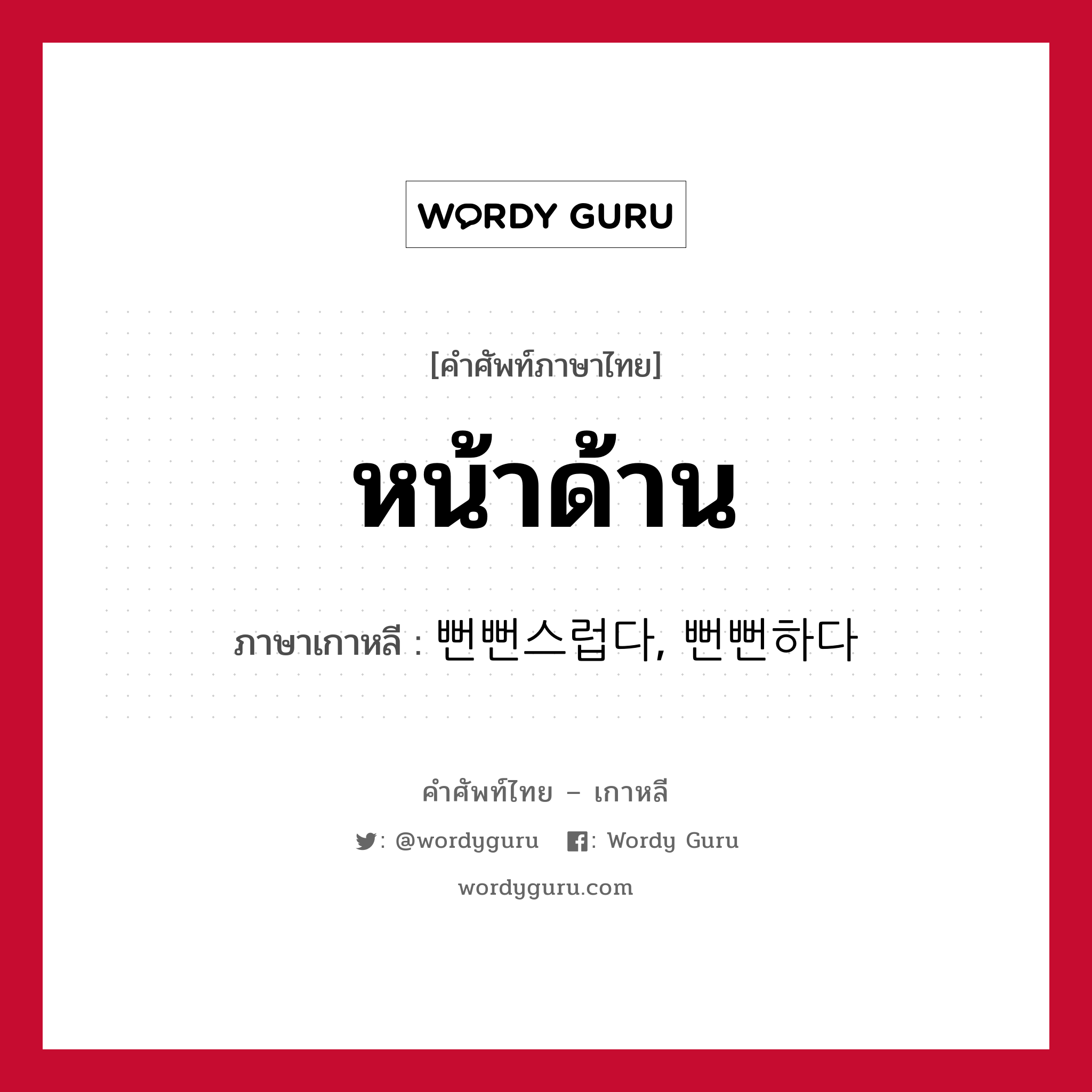 หน้าด้าน ภาษาเกาหลีคืออะไร, คำศัพท์ภาษาไทย - เกาหลี หน้าด้าน ภาษาเกาหลี 뻔뻔스럽다, 뻔뻔하다