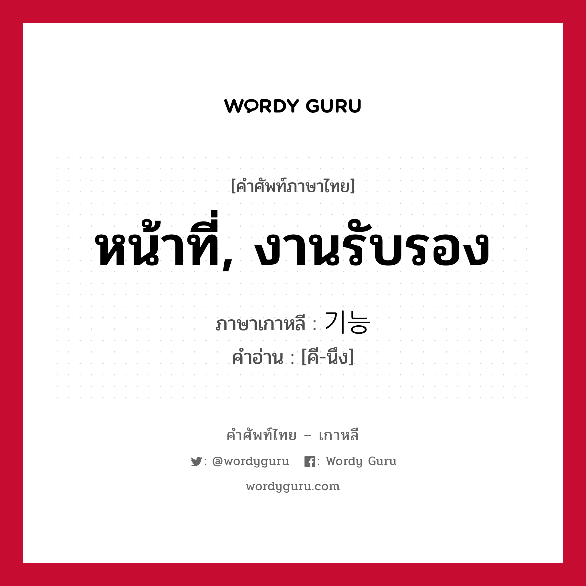 หน้าที่, งานรับรอง ภาษาเกาหลีคืออะไร, คำศัพท์ภาษาไทย - เกาหลี หน้าที่, งานรับรอง ภาษาเกาหลี 기능 คำอ่าน [คี-นึง]