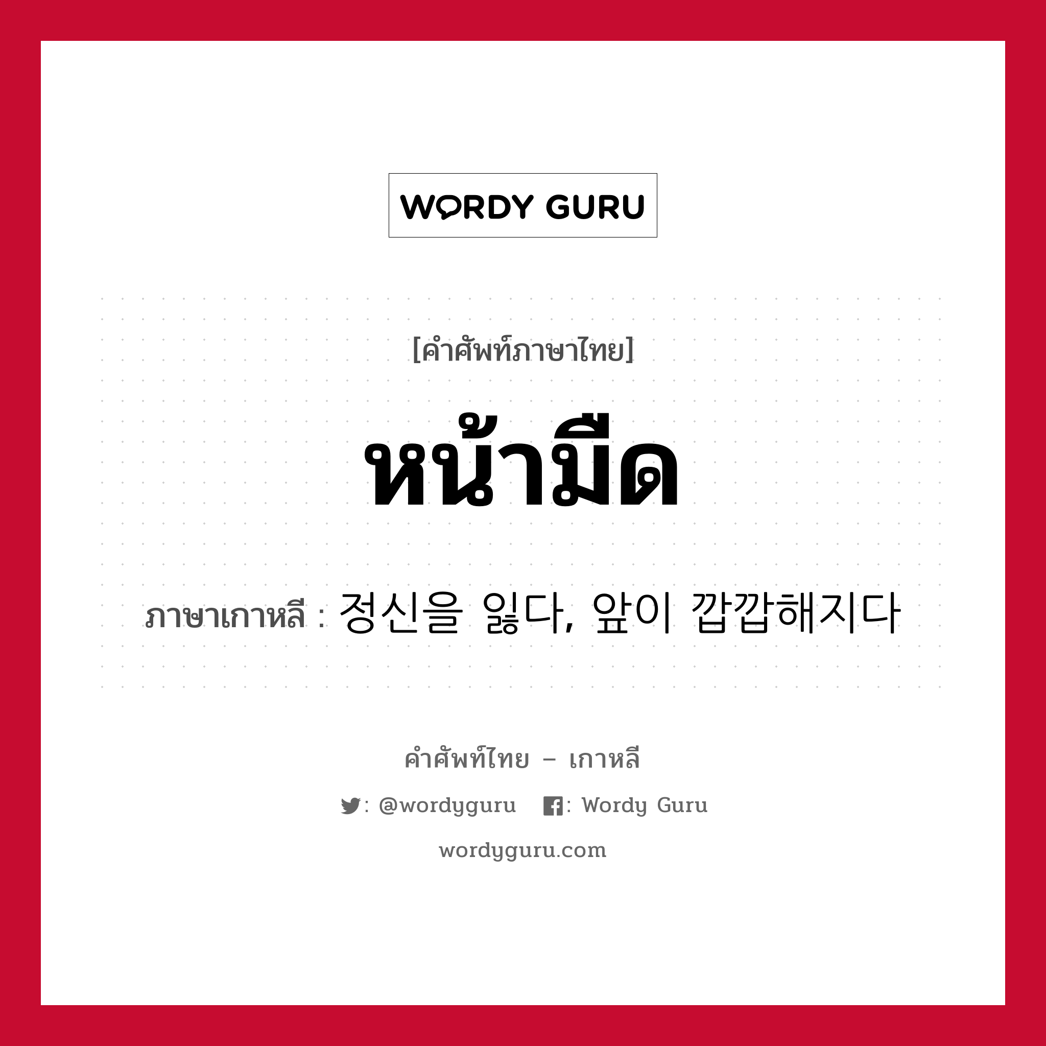 หน้ามืด ภาษาเกาหลีคืออะไร, คำศัพท์ภาษาไทย - เกาหลี หน้ามืด ภาษาเกาหลี 정신을 잃다, 앞이 깝깝해지다