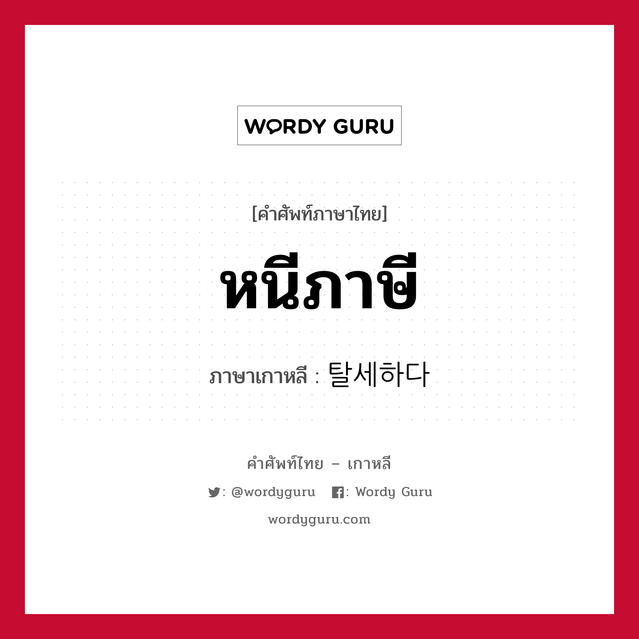 หนีภาษี ภาษาเกาหลีคืออะไร, คำศัพท์ภาษาไทย - เกาหลี หนีภาษี ภาษาเกาหลี 탈세하다