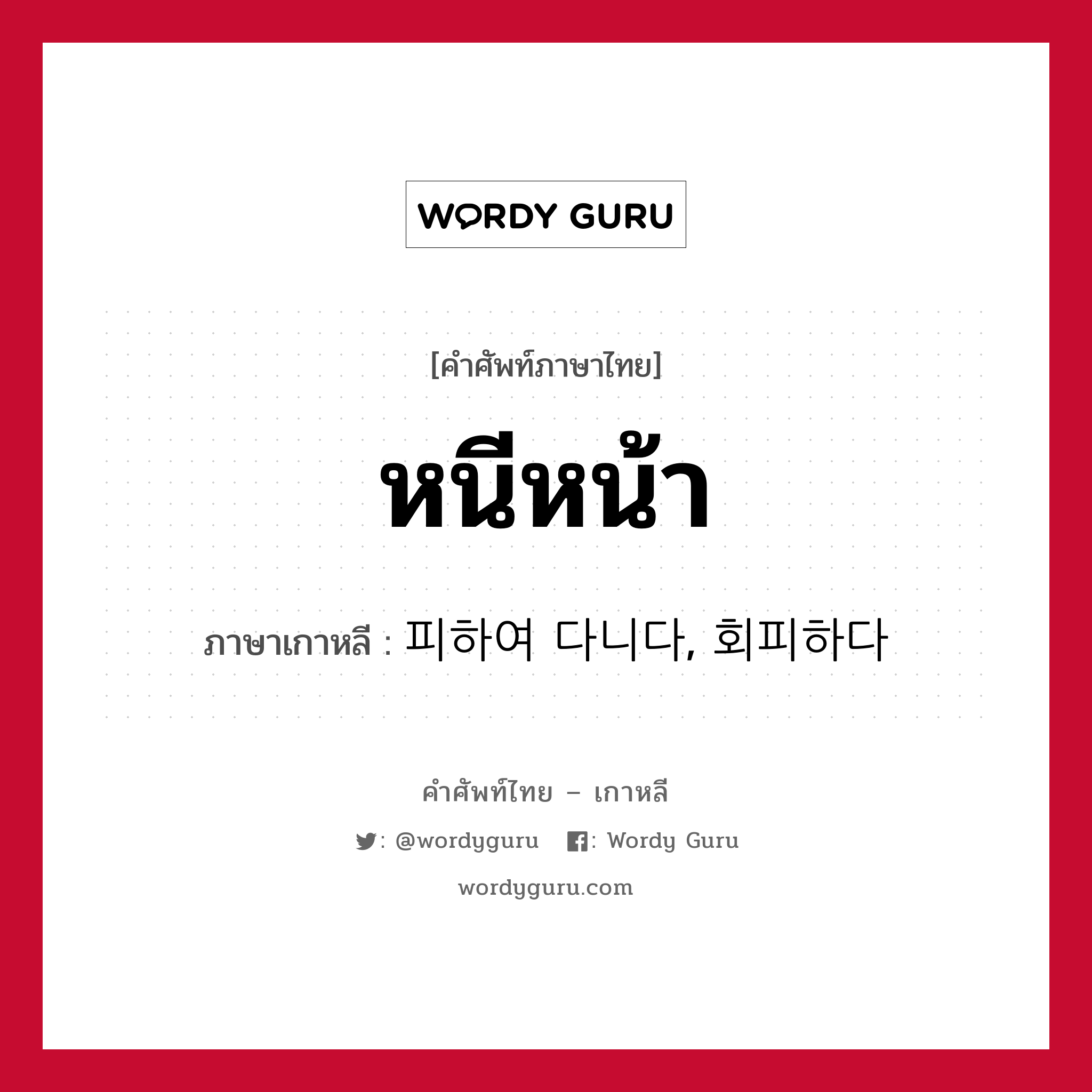 หนีหน้า ภาษาเกาหลีคืออะไร, คำศัพท์ภาษาไทย - เกาหลี หนีหน้า ภาษาเกาหลี 피하여 다니다, 회피하다