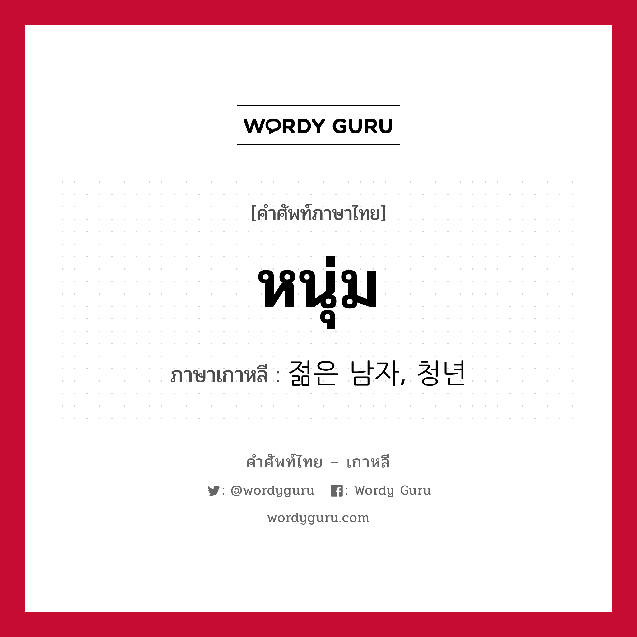 หนุ่ม ภาษาเกาหลีคืออะไร, คำศัพท์ภาษาไทย - เกาหลี หนุ่ม ภาษาเกาหลี 젊은 남자, 청년