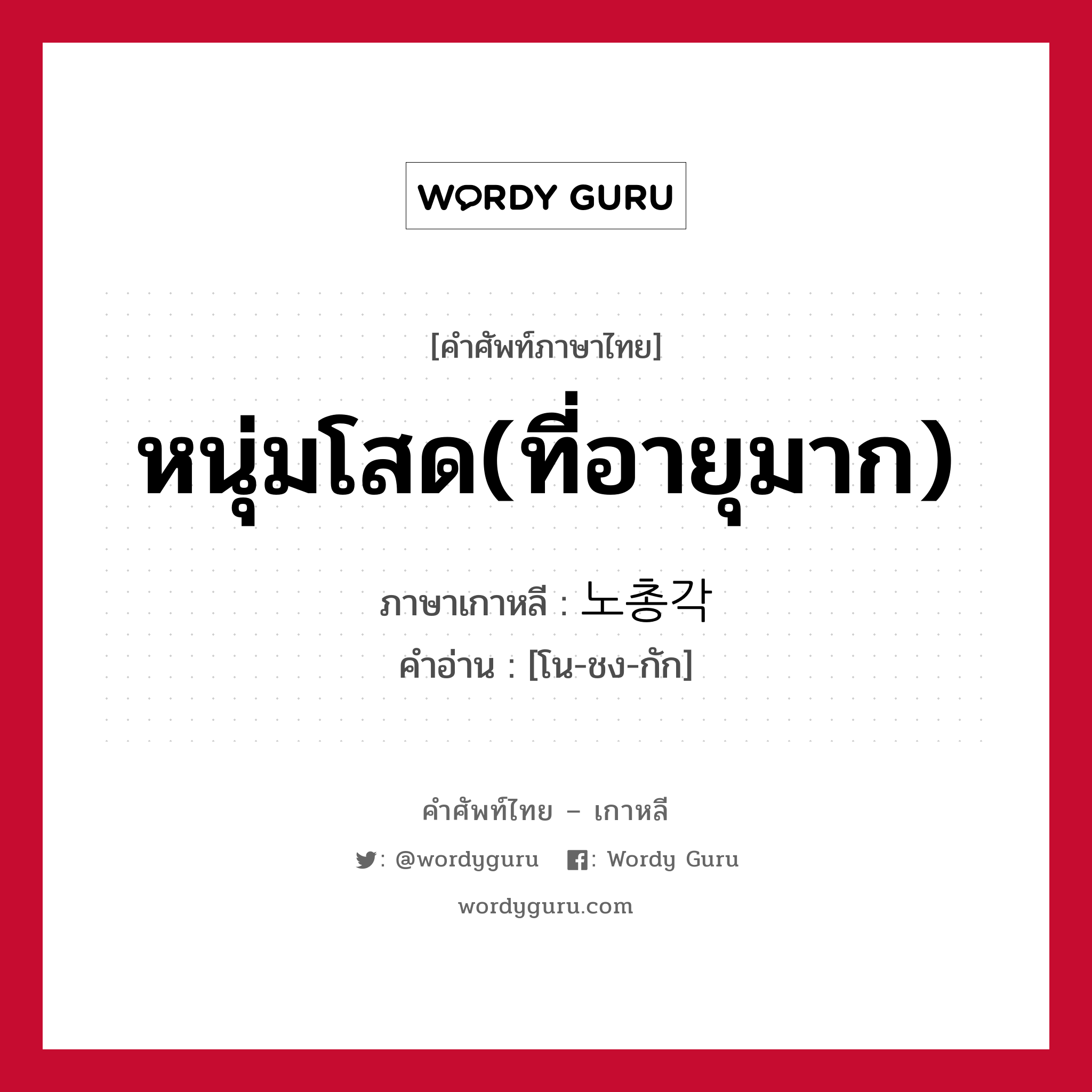 หนุ่มโสด(ที่อายุมาก) ภาษาเกาหลีคืออะไร, คำศัพท์ภาษาไทย - เกาหลี หนุ่มโสด(ที่อายุมาก) ภาษาเกาหลี 노총각 คำอ่าน [โน-ชง-กัก]