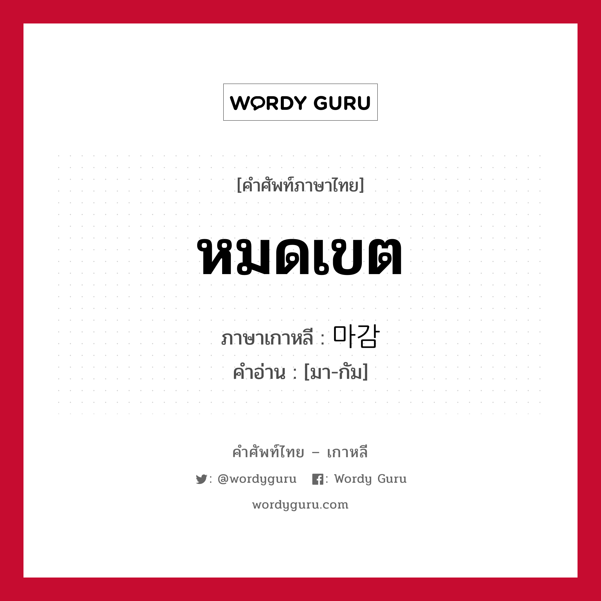 หมดเขต ภาษาเกาหลีคืออะไร, คำศัพท์ภาษาไทย - เกาหลี หมดเขต ภาษาเกาหลี 마감 คำอ่าน [มา-กัม]