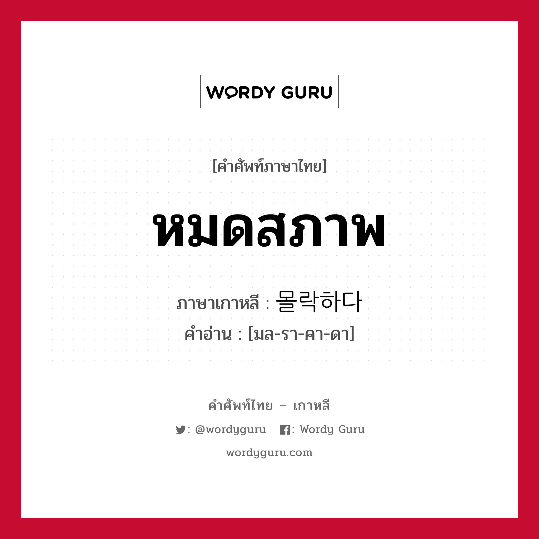 หมดสภาพ ภาษาเกาหลีคืออะไร, คำศัพท์ภาษาไทย - เกาหลี หมดสภาพ ภาษาเกาหลี 몰락하다 คำอ่าน [มล-รา-คา-ดา]