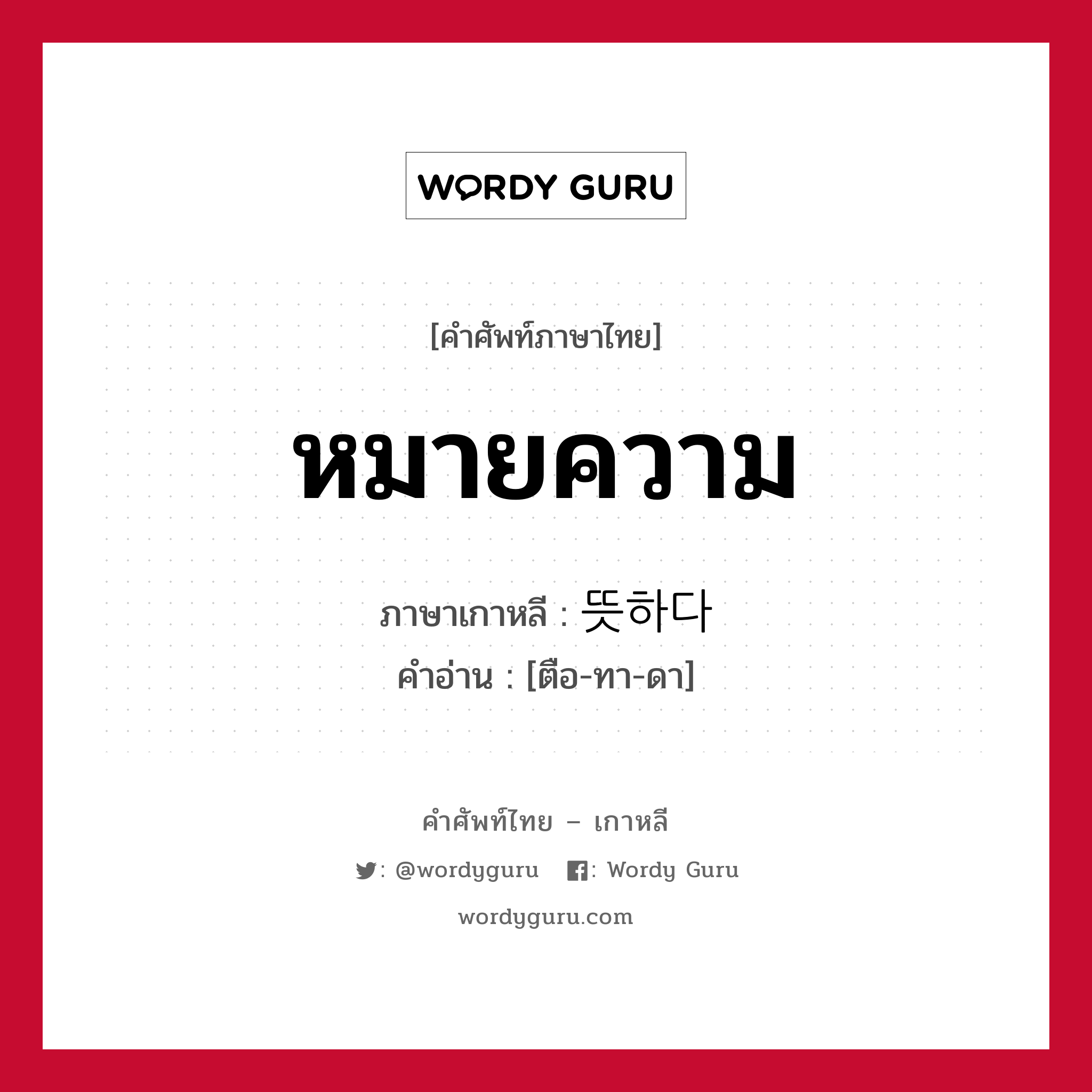 หมายความ ภาษาเกาหลีคืออะไร, คำศัพท์ภาษาไทย - เกาหลี หมายความ ภาษาเกาหลี 뜻하다 คำอ่าน [ตือ-ทา-ดา]