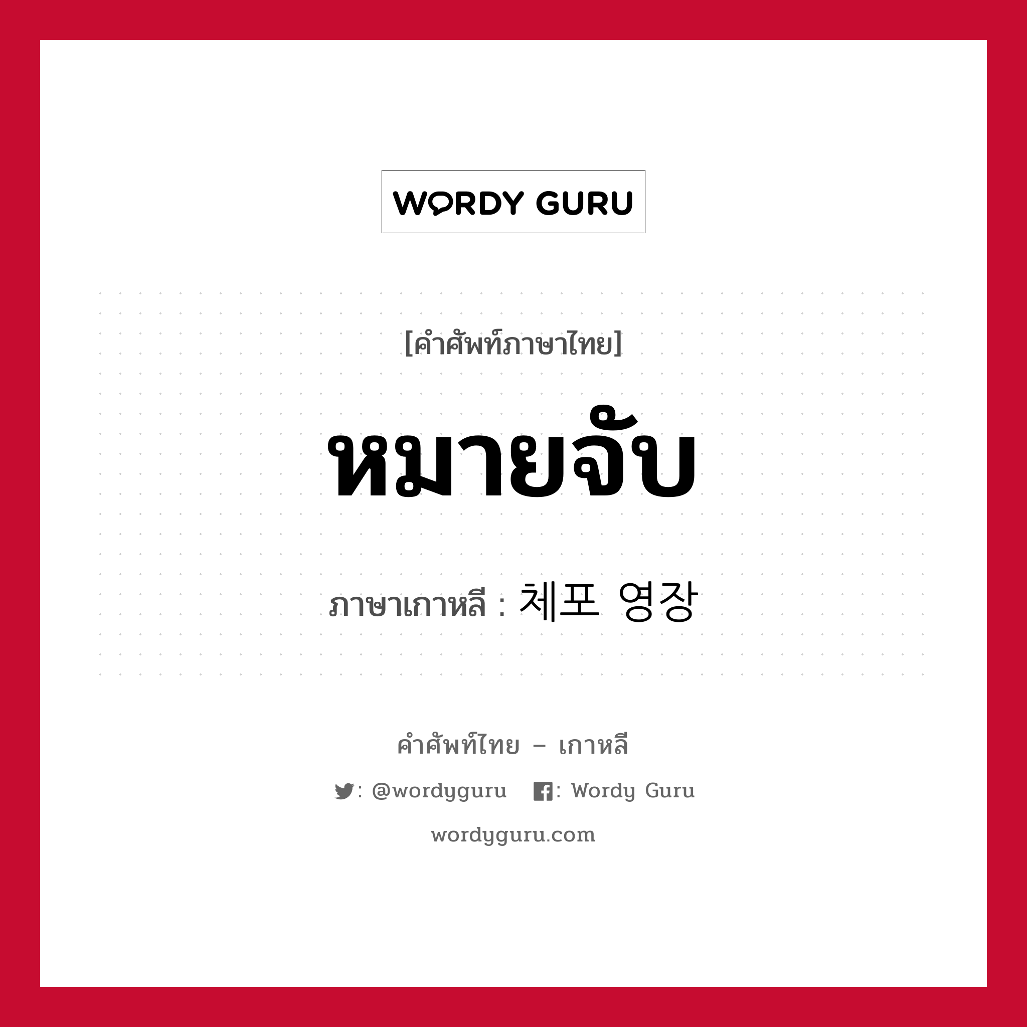 หมายจับ ภาษาเกาหลีคืออะไร, คำศัพท์ภาษาไทย - เกาหลี หมายจับ ภาษาเกาหลี 체포 영장