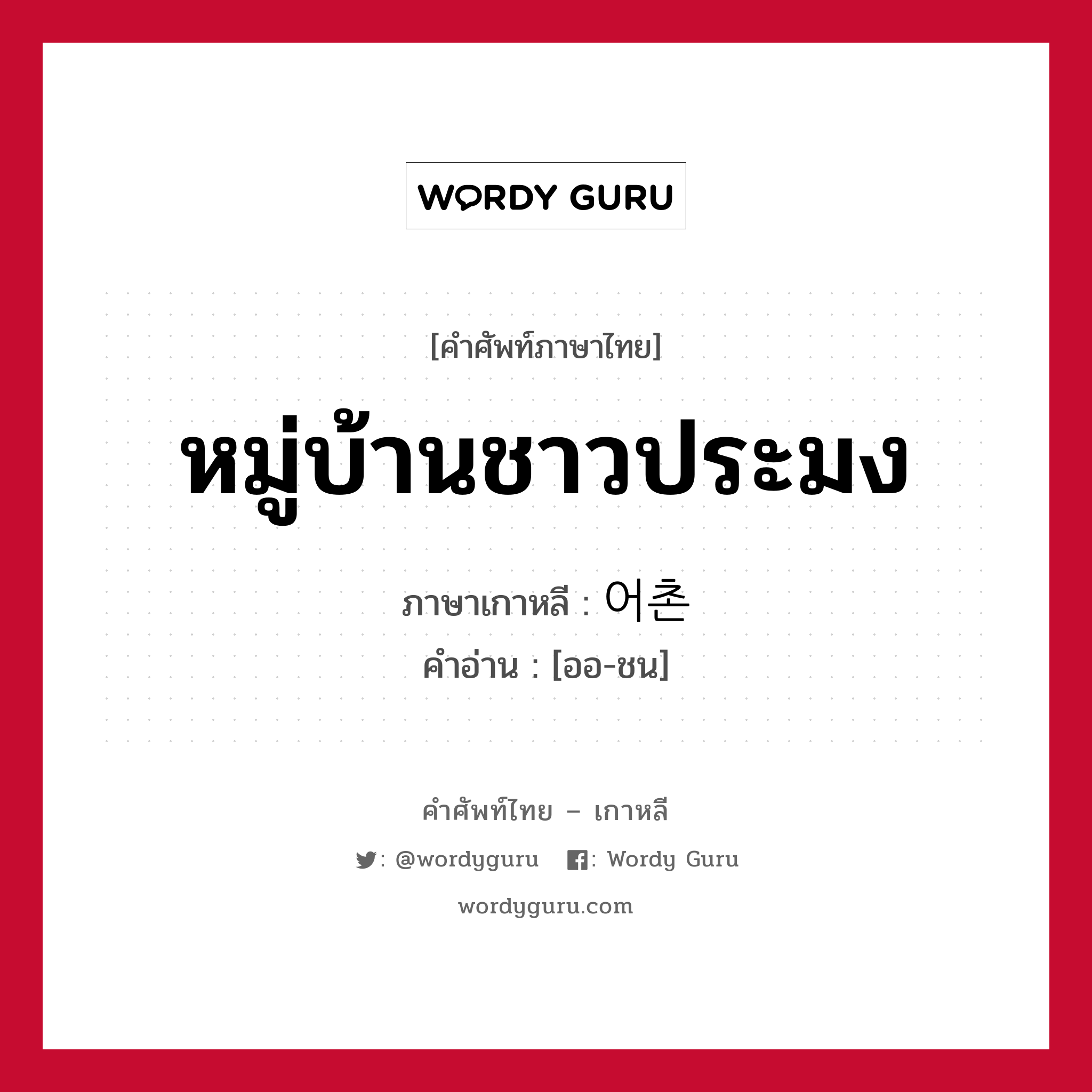 หมู่บ้านชาวประมง ภาษาเกาหลีคืออะไร, คำศัพท์ภาษาไทย - เกาหลี หมู่บ้านชาวประมง ภาษาเกาหลี 어촌 คำอ่าน [ออ-ชน]