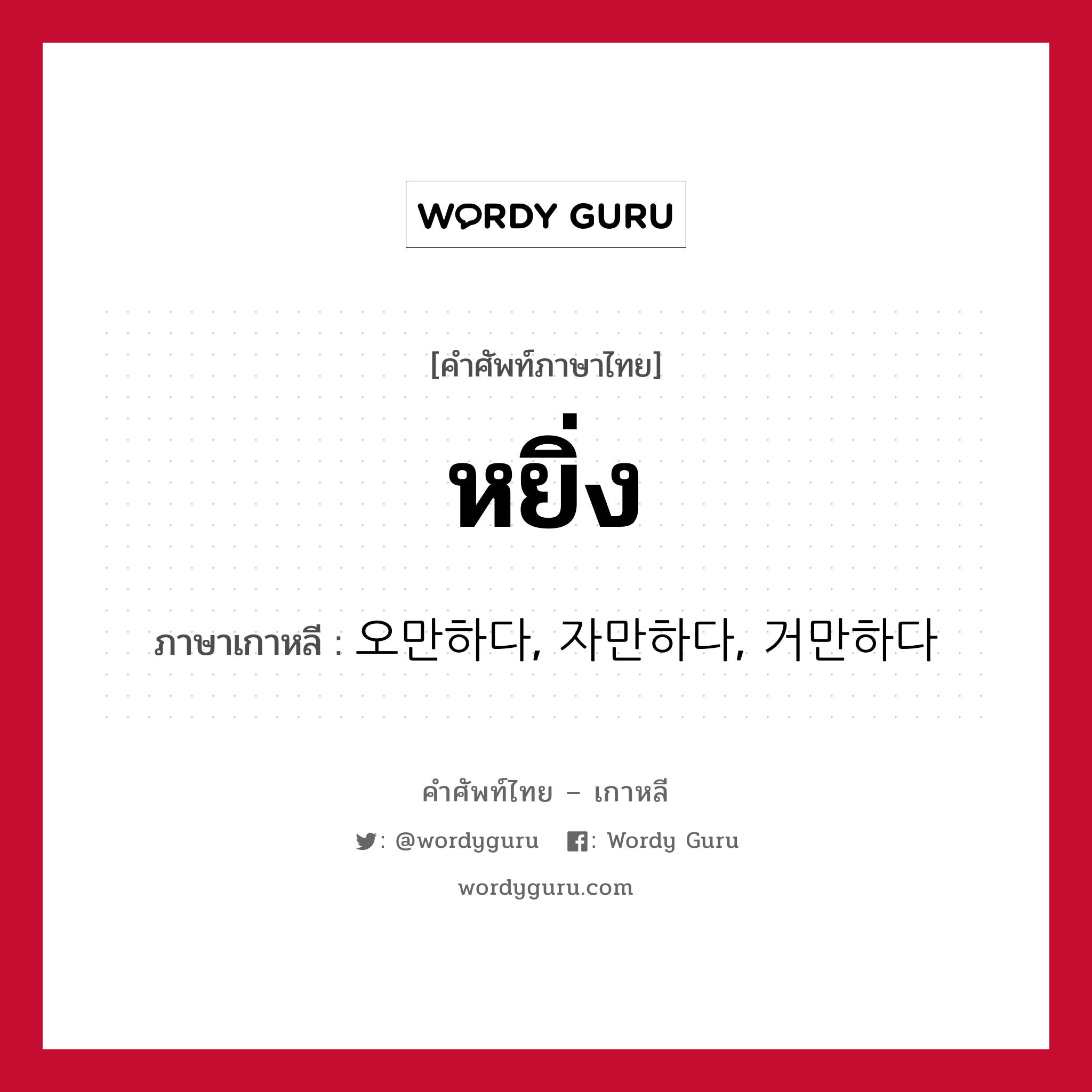 หยิ่ง ภาษาเกาหลีคืออะไร, คำศัพท์ภาษาไทย - เกาหลี หยิ่ง ภาษาเกาหลี 오만하다, 자만하다, 거만하다