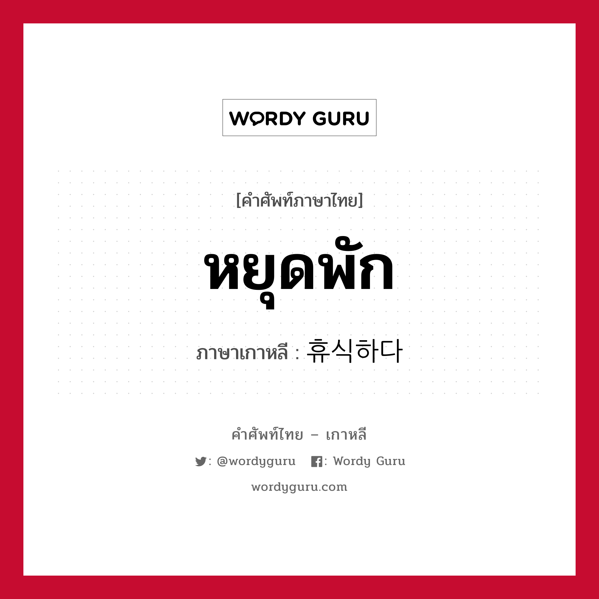 หยุดพัก ภาษาเกาหลีคืออะไร, คำศัพท์ภาษาไทย - เกาหลี หยุดพัก ภาษาเกาหลี 휴식하다