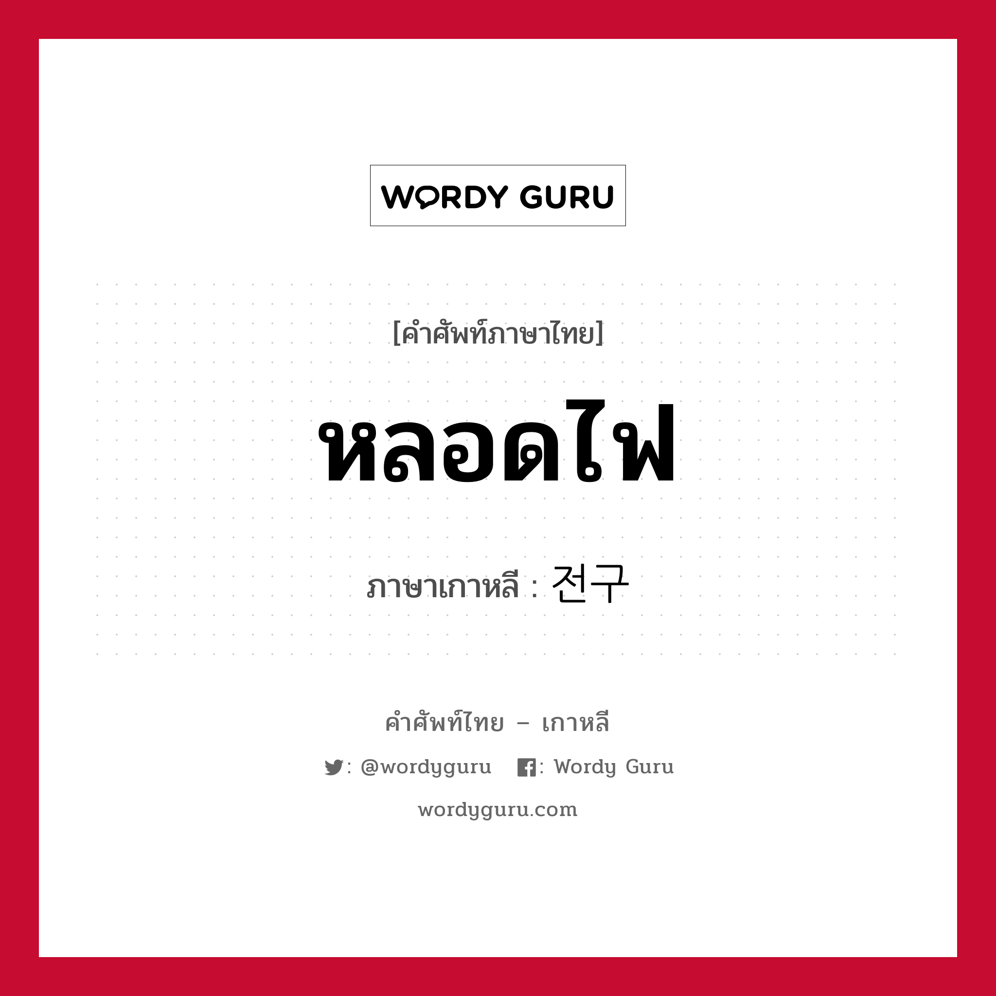 หลอดไฟ ภาษาเกาหลีคืออะไร, คำศัพท์ภาษาไทย - เกาหลี หลอดไฟ ภาษาเกาหลี 전구