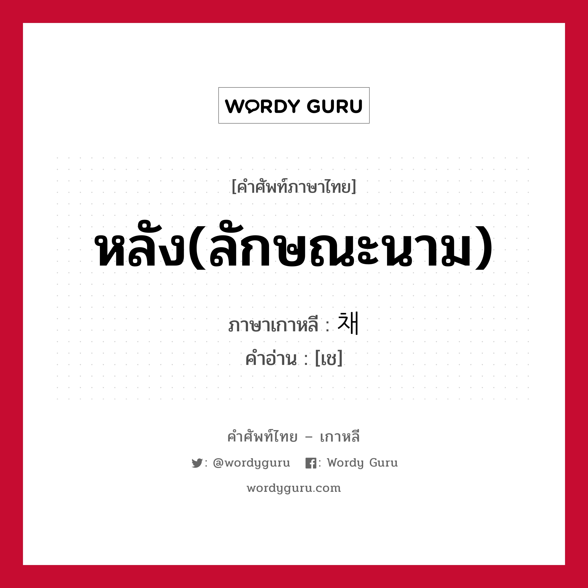 หลัง(ลักษณะนาม) ภาษาเกาหลีคืออะไร, คำศัพท์ภาษาไทย - เกาหลี หลัง(ลักษณะนาม) ภาษาเกาหลี 채 คำอ่าน [เช]