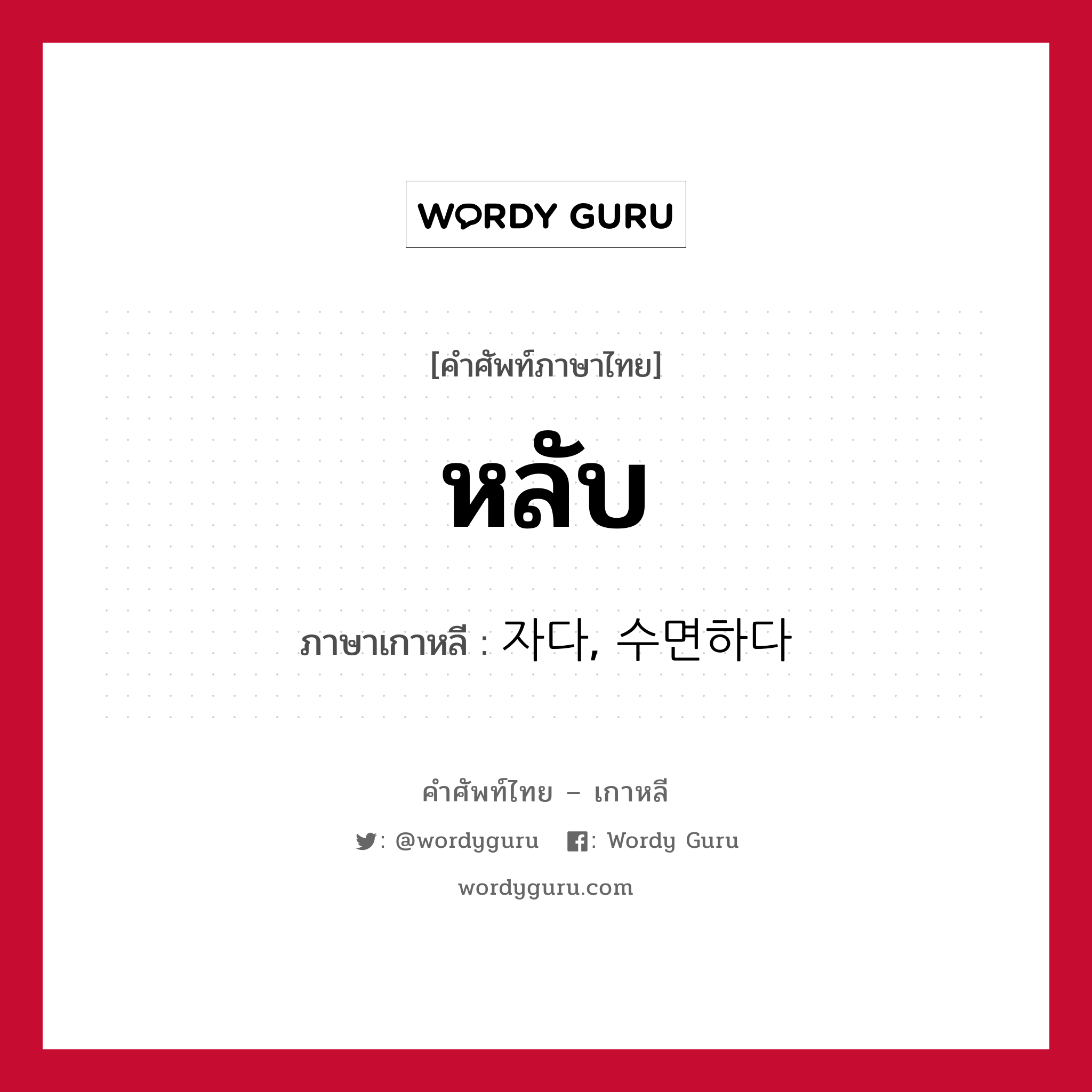 หลับ ภาษาเกาหลีคืออะไร, คำศัพท์ภาษาไทย - เกาหลี หลับ ภาษาเกาหลี 자다, 수면하다