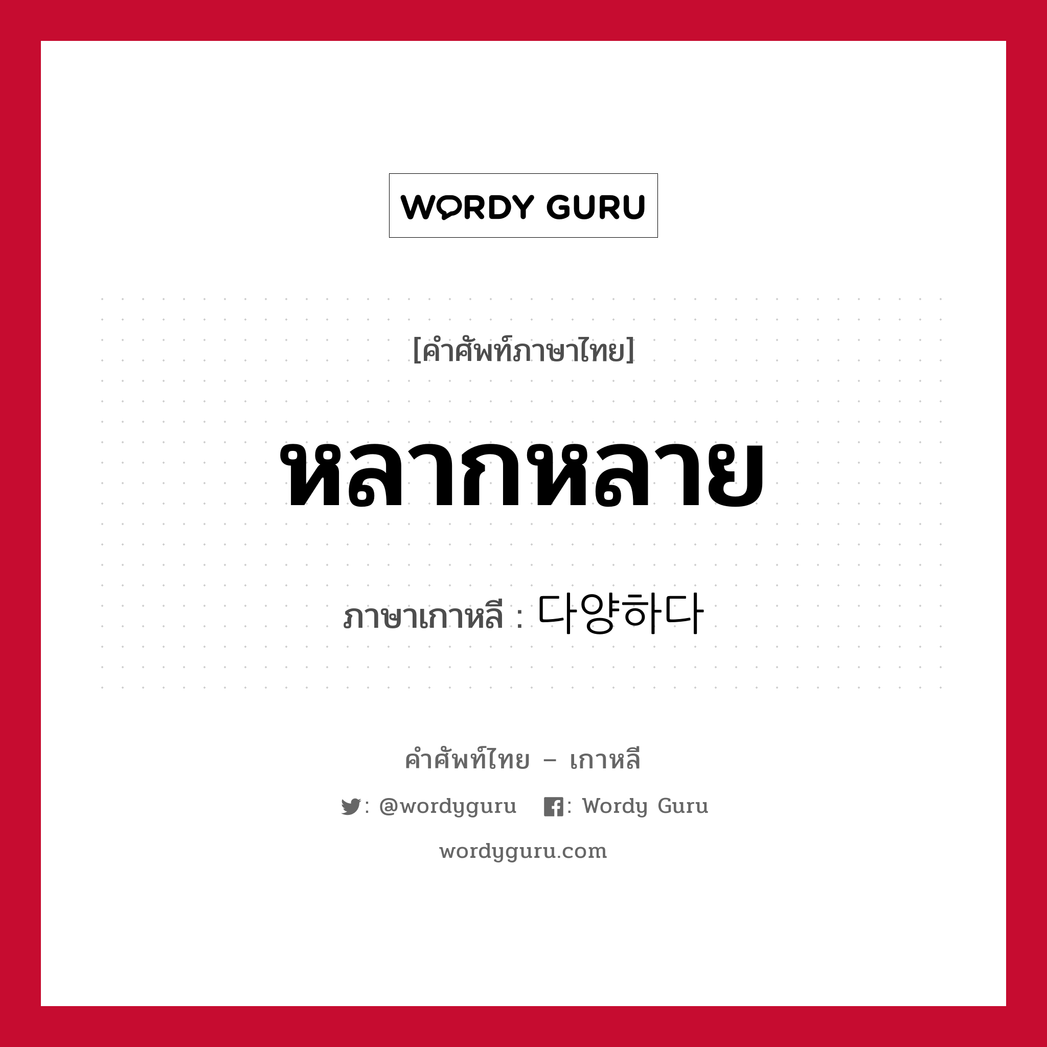 หลากหลาย ภาษาเกาหลีคืออะไร, คำศัพท์ภาษาไทย - เกาหลี หลากหลาย ภาษาเกาหลี 다양하다