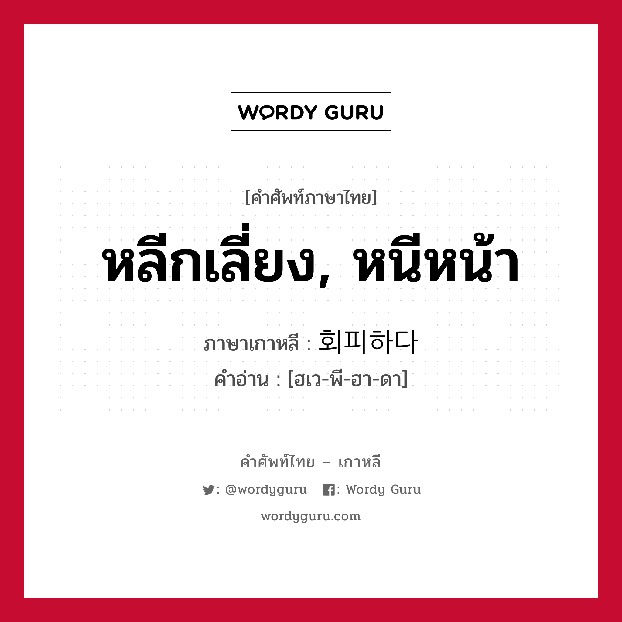 หลีกเลี่ยง, หนีหน้า ภาษาเกาหลีคืออะไร, คำศัพท์ภาษาไทย - เกาหลี หลีกเลี่ยง, หนีหน้า ภาษาเกาหลี 회피하다 คำอ่าน [ฮเว-พี-ฮา-ดา]