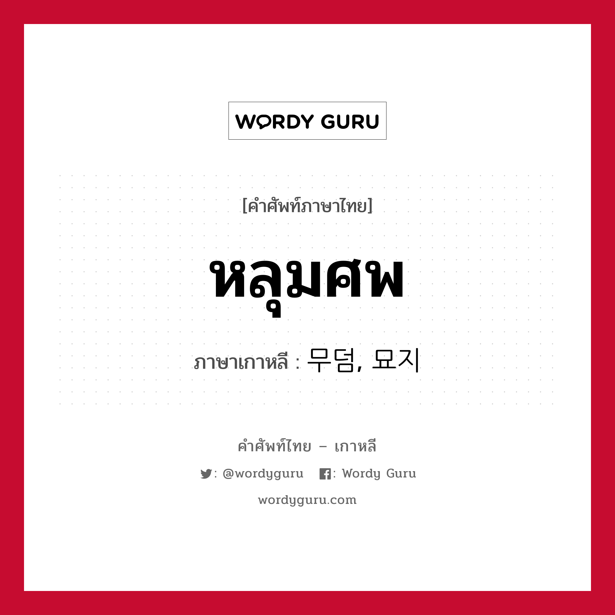 หลุมศพ ภาษาเกาหลีคืออะไร, คำศัพท์ภาษาไทย - เกาหลี หลุมศพ ภาษาเกาหลี 무덤, 묘지