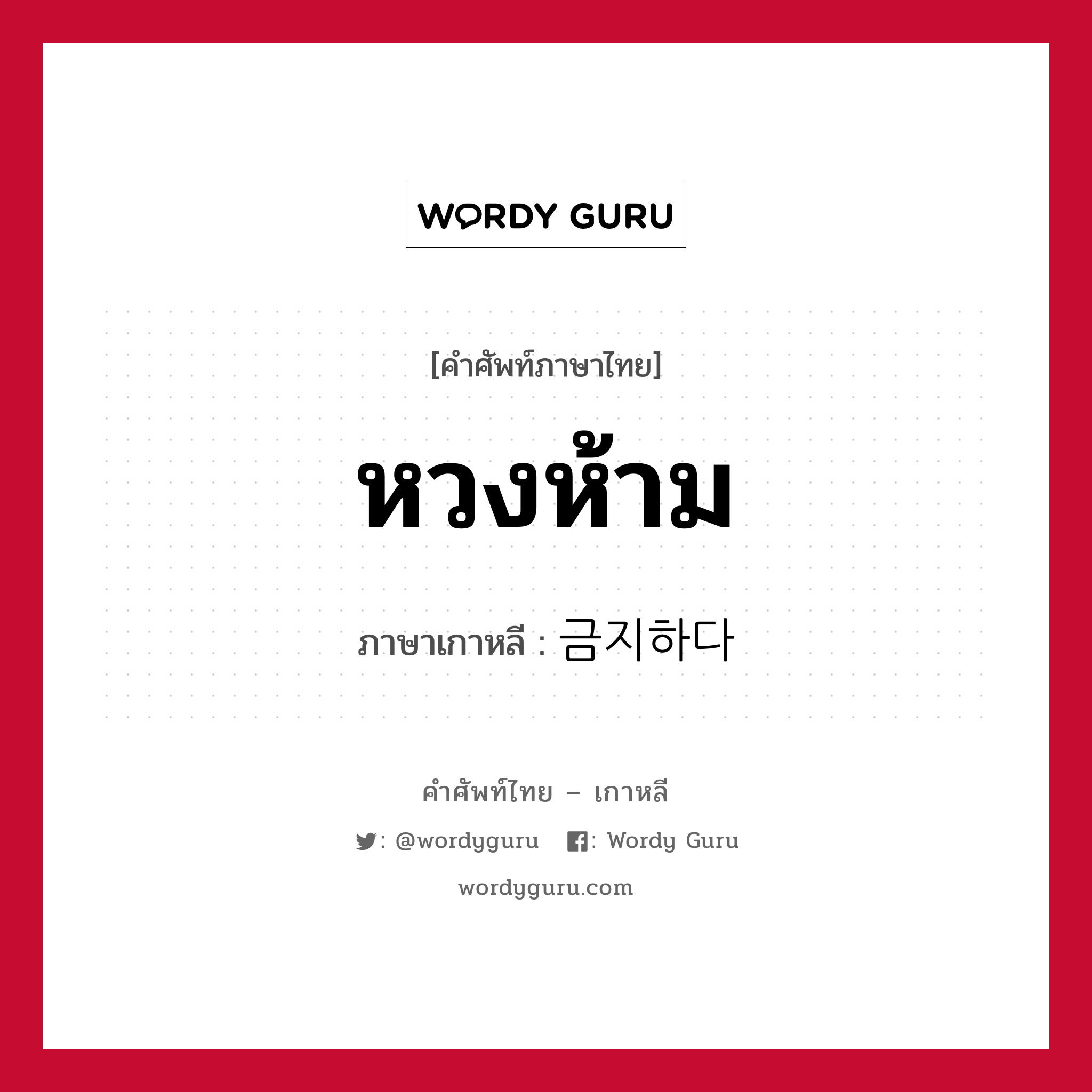 หวงห้าม ภาษาเกาหลีคืออะไร, คำศัพท์ภาษาไทย - เกาหลี หวงห้าม ภาษาเกาหลี 금지하다