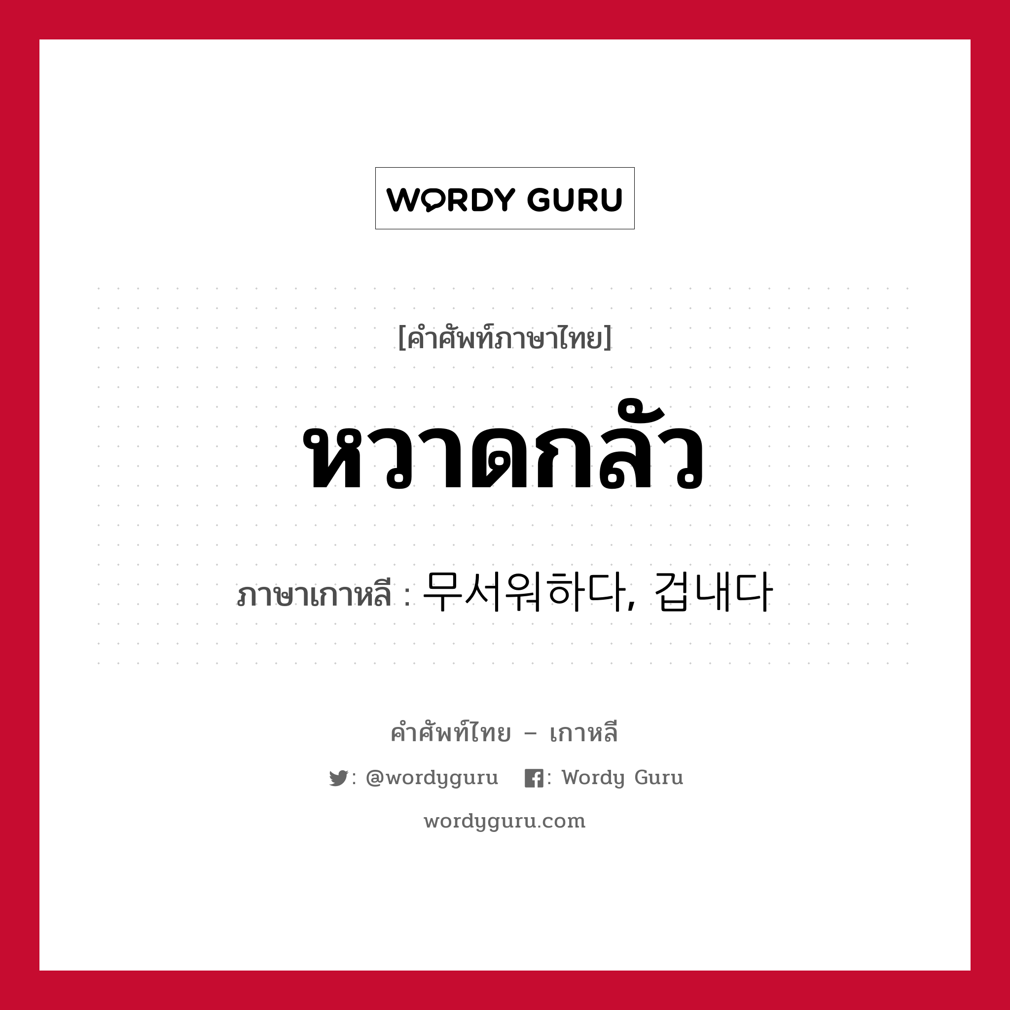 หวาดกลัว ภาษาเกาหลีคืออะไร, คำศัพท์ภาษาไทย - เกาหลี หวาดกลัว ภาษาเกาหลี 무서워하다, 겁내다