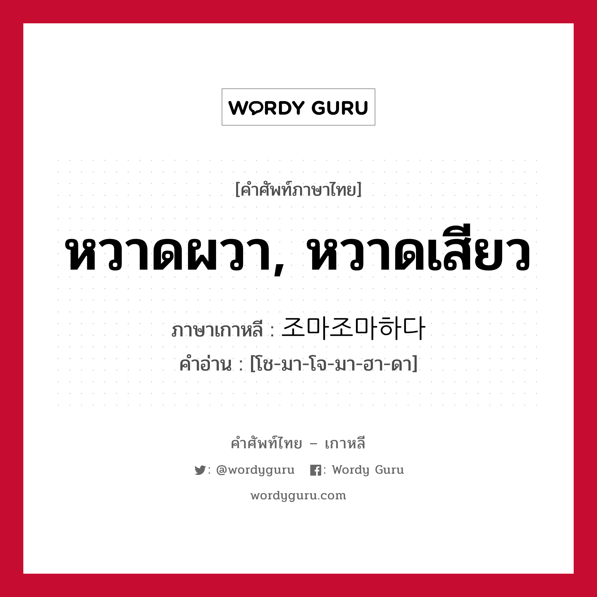 หวาดผวา, หวาดเสียว ภาษาเกาหลีคืออะไร, คำศัพท์ภาษาไทย - เกาหลี หวาดผวา, หวาดเสียว ภาษาเกาหลี 조마조마하다 คำอ่าน [โช-มา-โจ-มา-ฮา-ดา]