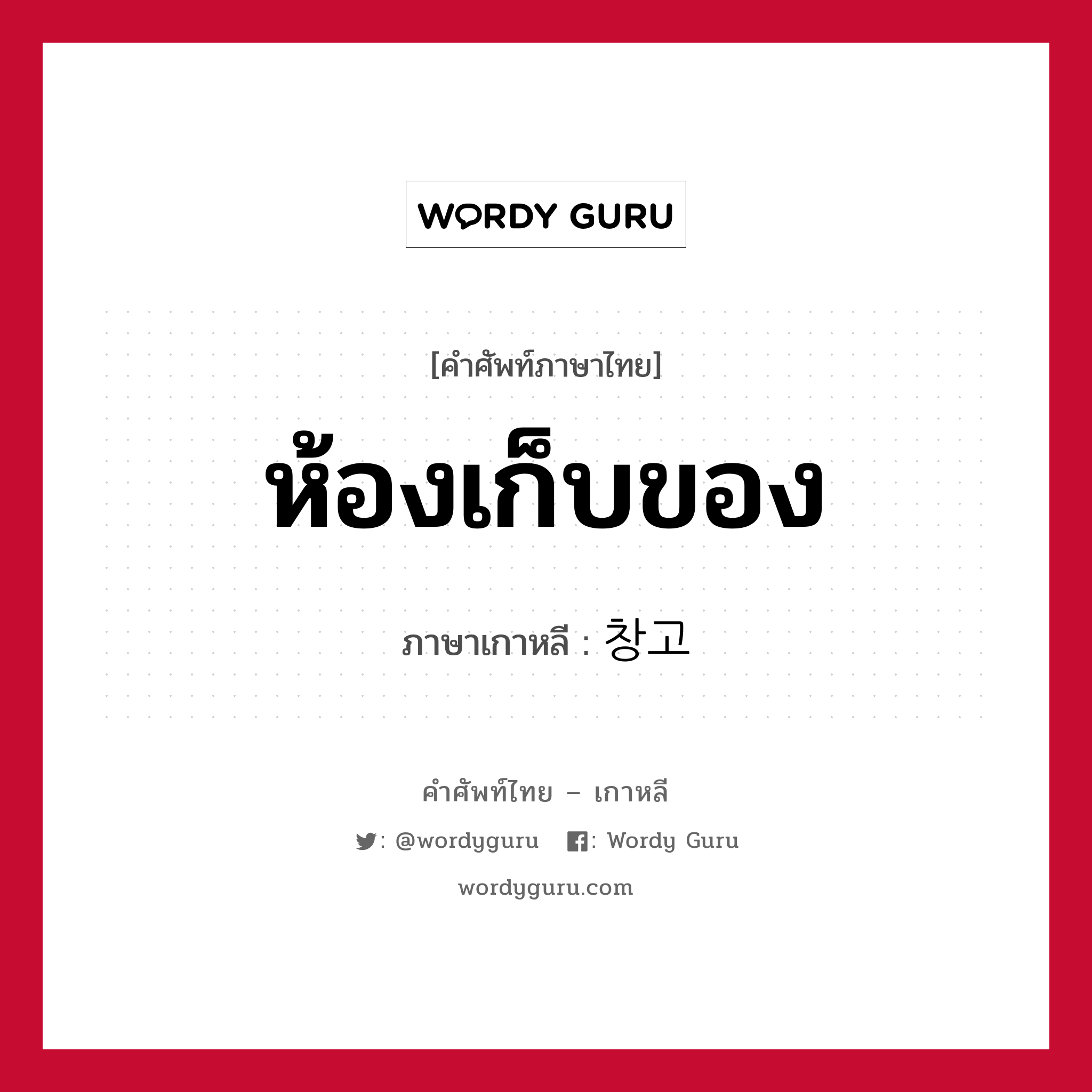 ห้องเก็บของ ภาษาเกาหลีคืออะไร, คำศัพท์ภาษาไทย - เกาหลี ห้องเก็บของ ภาษาเกาหลี 창고