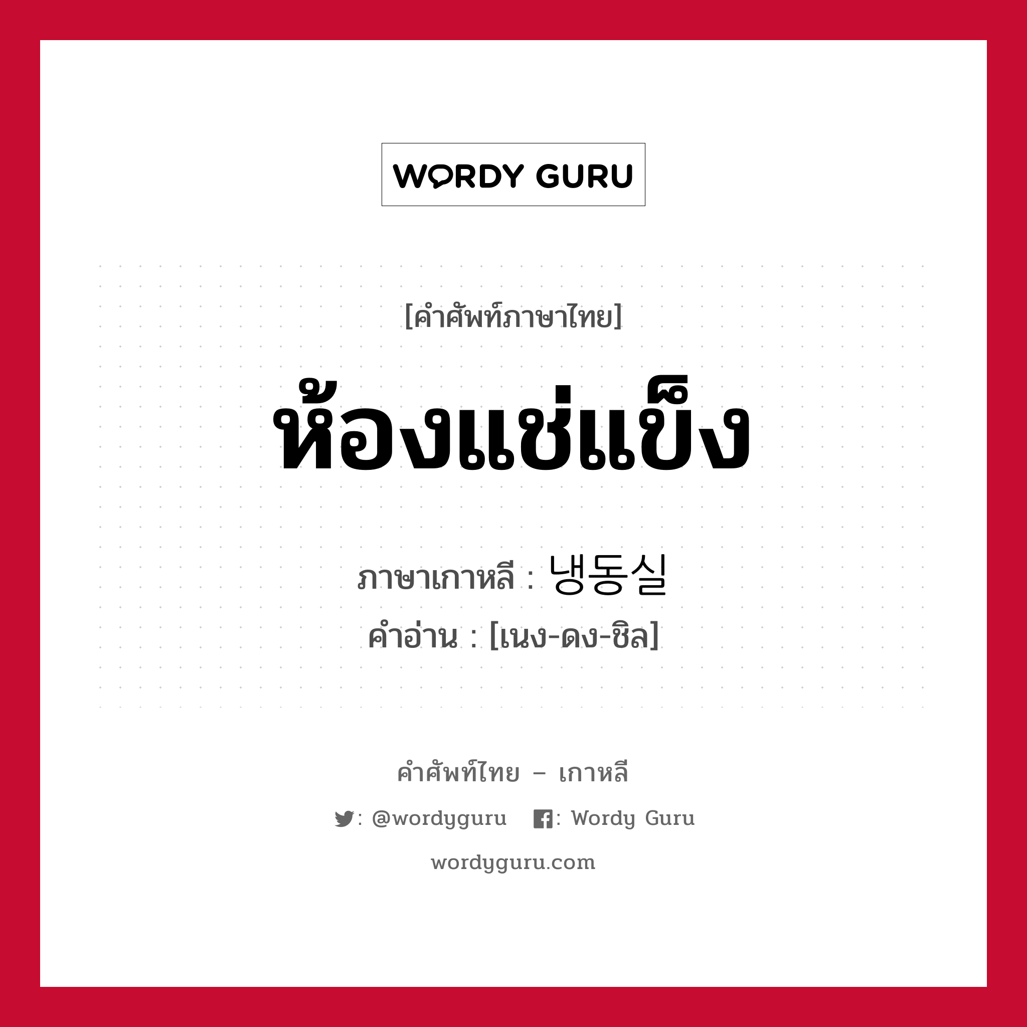 ห้องแช่แข็ง ภาษาเกาหลีคืออะไร, คำศัพท์ภาษาไทย - เกาหลี ห้องแช่แข็ง ภาษาเกาหลี 냉동실 คำอ่าน [เนง-ดง-ชิล]