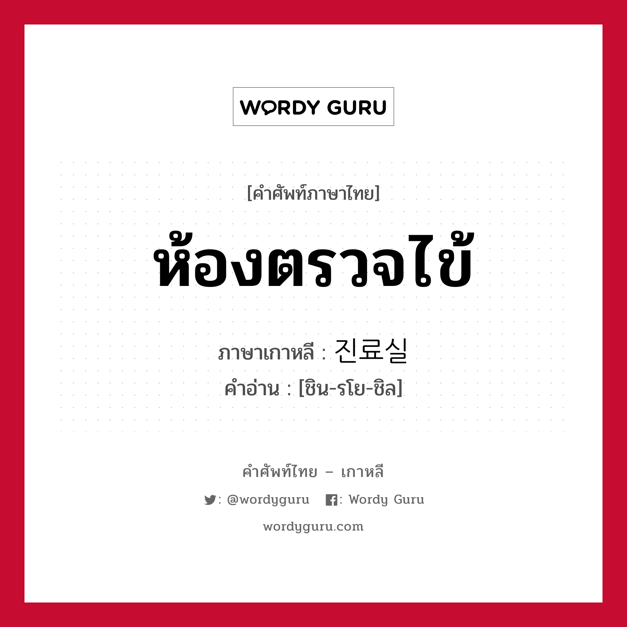 ห้องตรวจไข้ ภาษาเกาหลีคืออะไร, คำศัพท์ภาษาไทย - เกาหลี ห้องตรวจไข้ ภาษาเกาหลี 진료실 คำอ่าน [ชิน-รโย-ชิล]