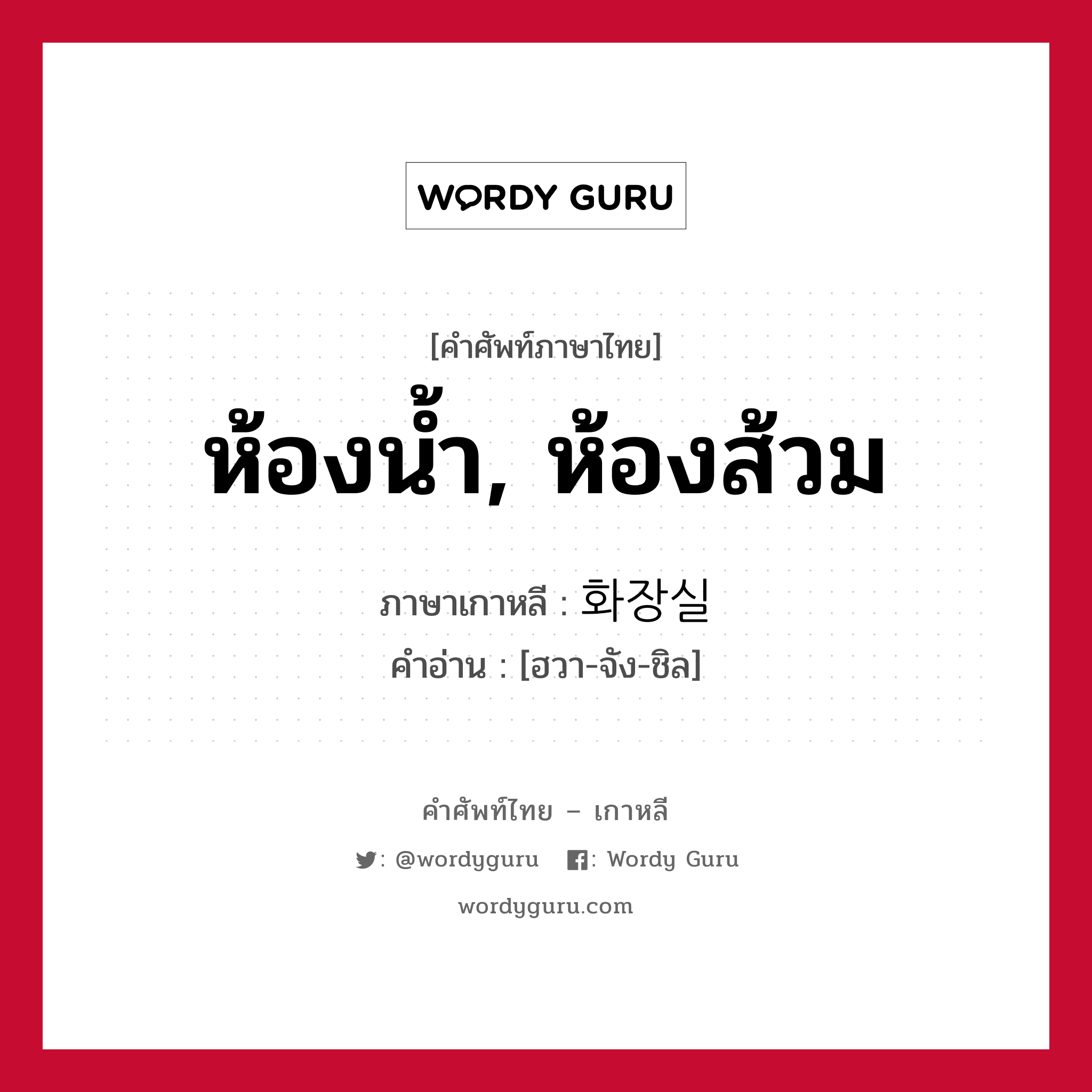 ห้องน้ำ, ห้องส้วม ภาษาเกาหลีคืออะไร, คำศัพท์ภาษาไทย - เกาหลี ห้องน้ำ, ห้องส้วม ภาษาเกาหลี 화장실 คำอ่าน [ฮวา-จัง-ชิล]