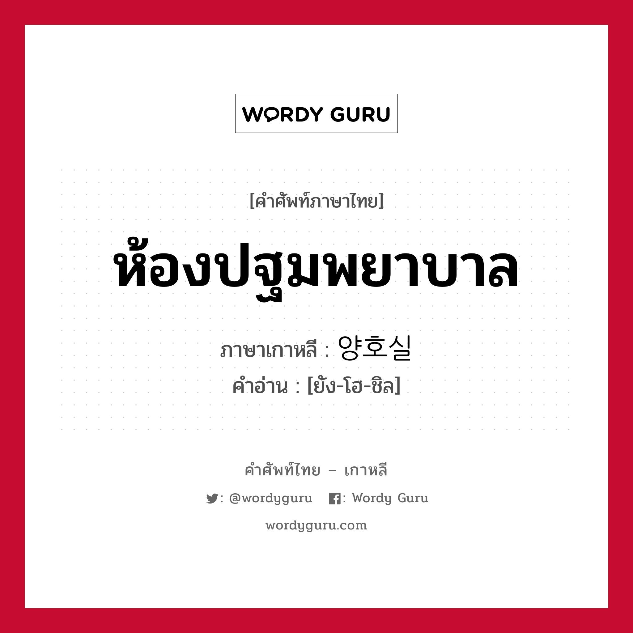 ห้องปฐมพยาบาล ภาษาเกาหลีคืออะไร, คำศัพท์ภาษาไทย - เกาหลี ห้องปฐมพยาบาล ภาษาเกาหลี 양호실 คำอ่าน [ยัง-โฮ-ชิล]