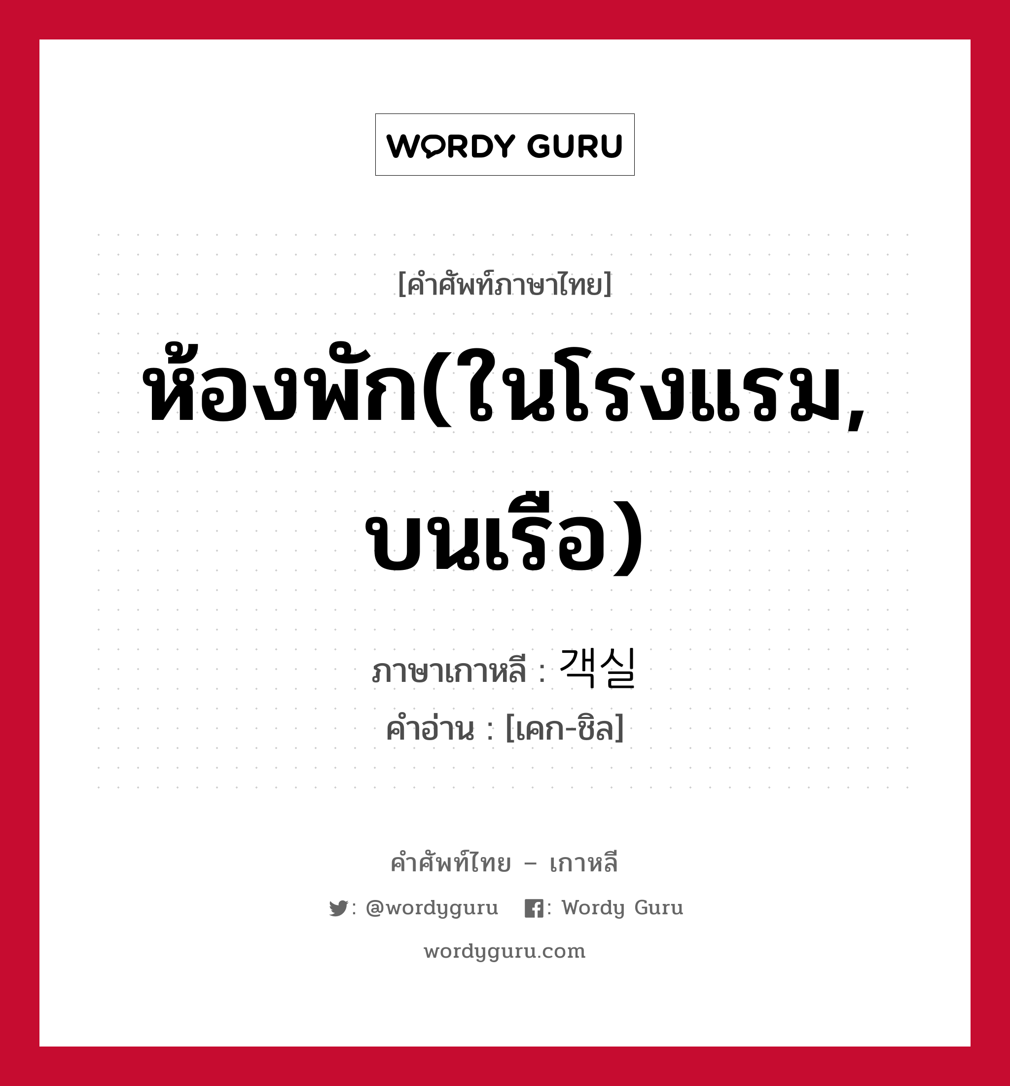 ห้องพัก(ในโรงแรม, บนเรือ) ภาษาเกาหลีคืออะไร, คำศัพท์ภาษาไทย - เกาหลี ห้องพัก(ในโรงแรม, บนเรือ) ภาษาเกาหลี 객실 คำอ่าน [เคก-ชิล]