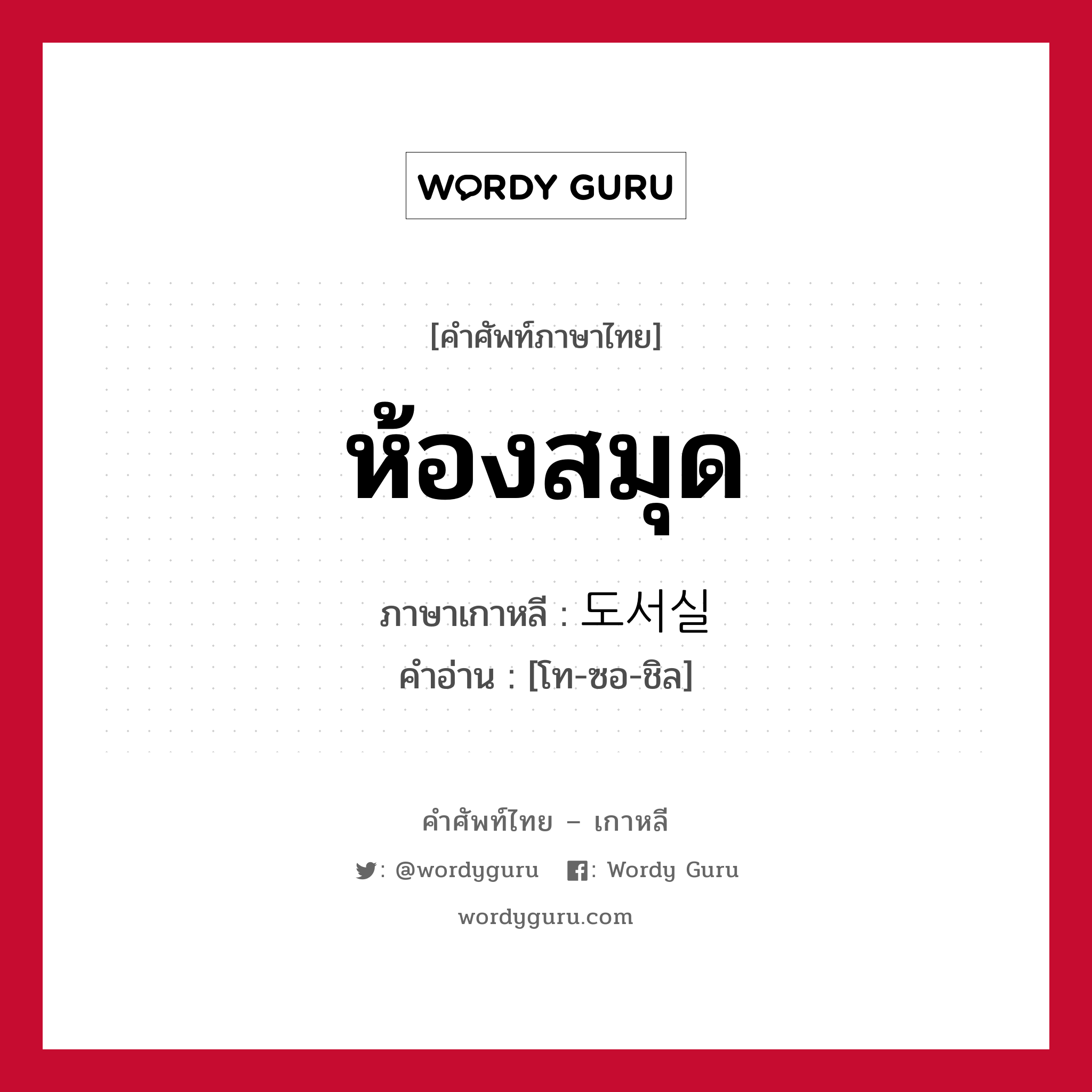 ห้องสมุด ภาษาเกาหลีคืออะไร, คำศัพท์ภาษาไทย - เกาหลี ห้องสมุด ภาษาเกาหลี 도서실 คำอ่าน [โท-ซอ-ชิล]