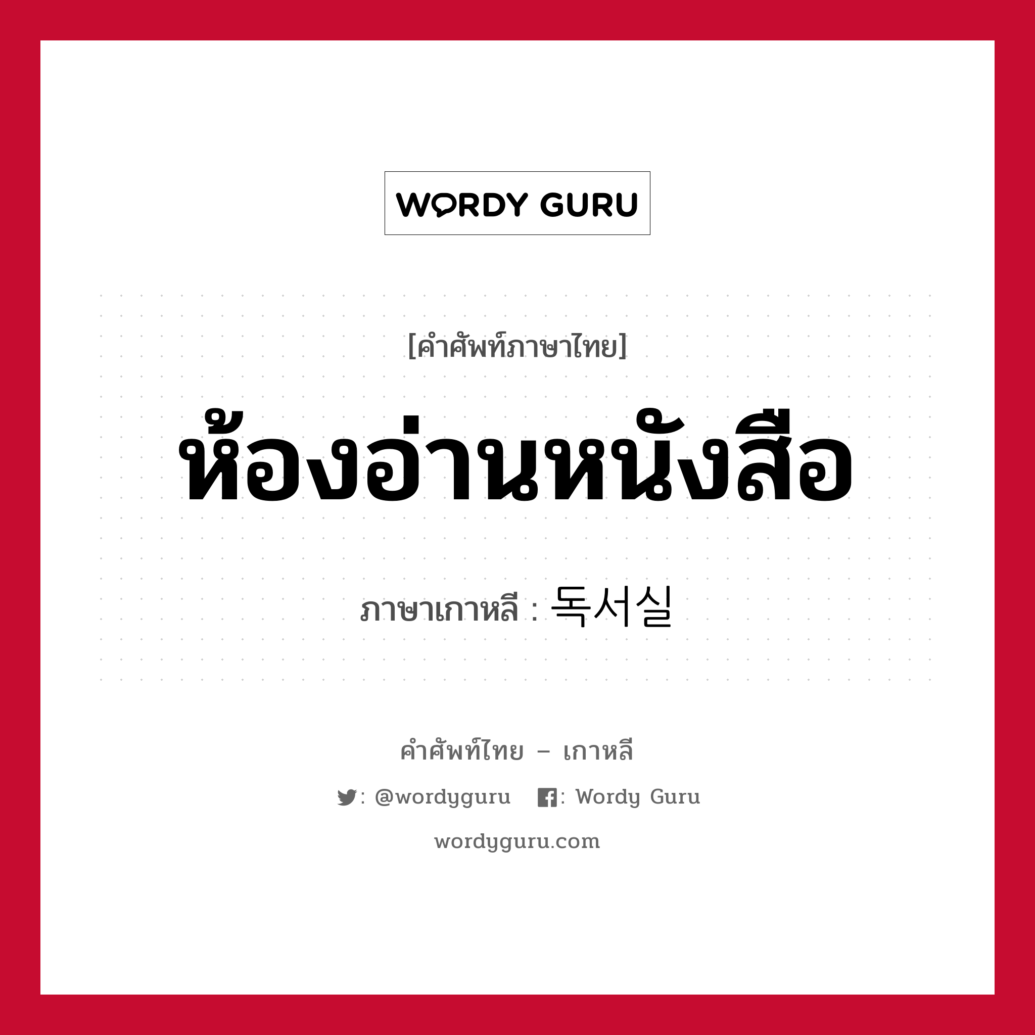 ห้องอ่านหนังสือ ภาษาเกาหลีคืออะไร, คำศัพท์ภาษาไทย - เกาหลี ห้องอ่านหนังสือ ภาษาเกาหลี 독서실