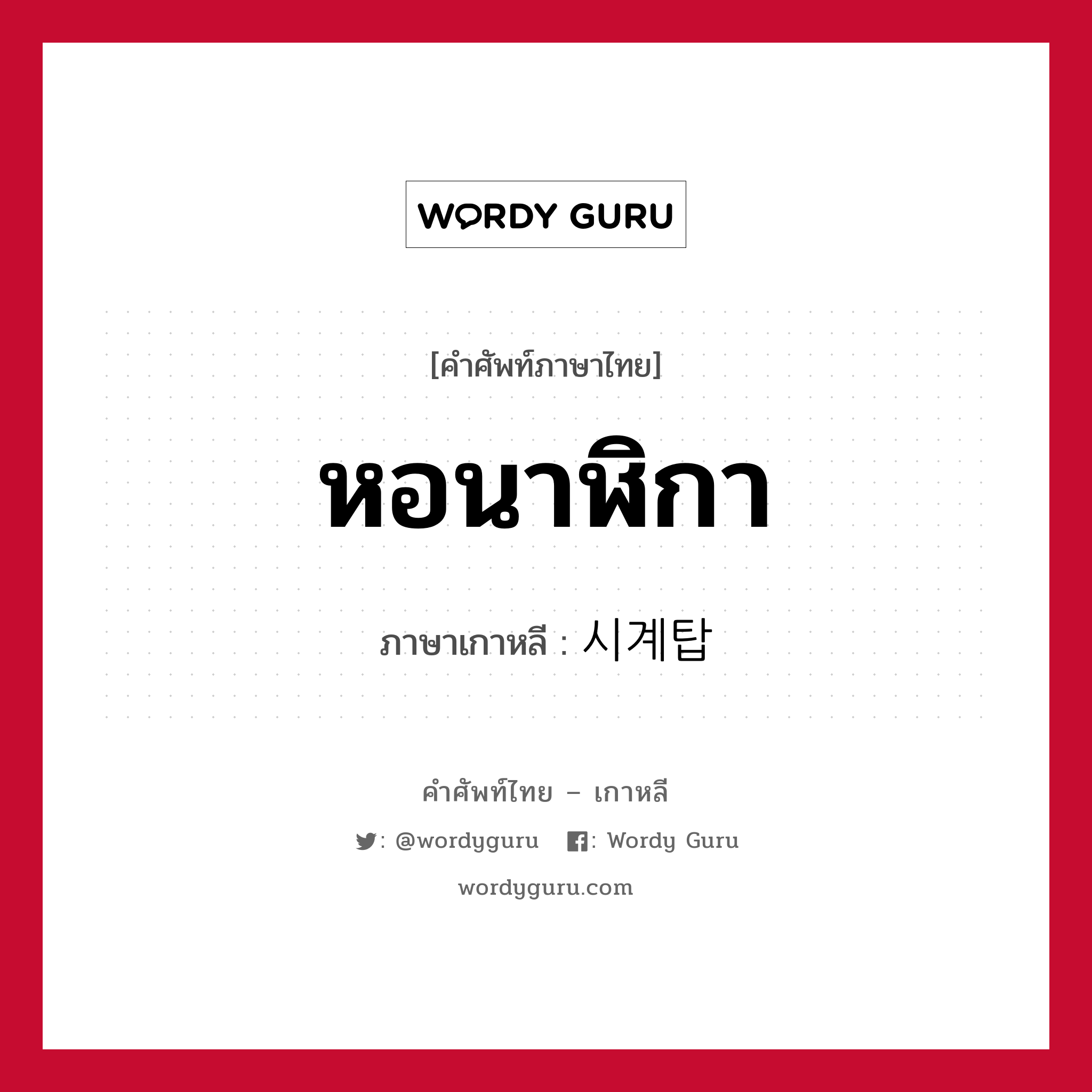 หอนาฬิกา ภาษาเกาหลีคืออะไร, คำศัพท์ภาษาไทย - เกาหลี หอนาฬิกา ภาษาเกาหลี 시계탑