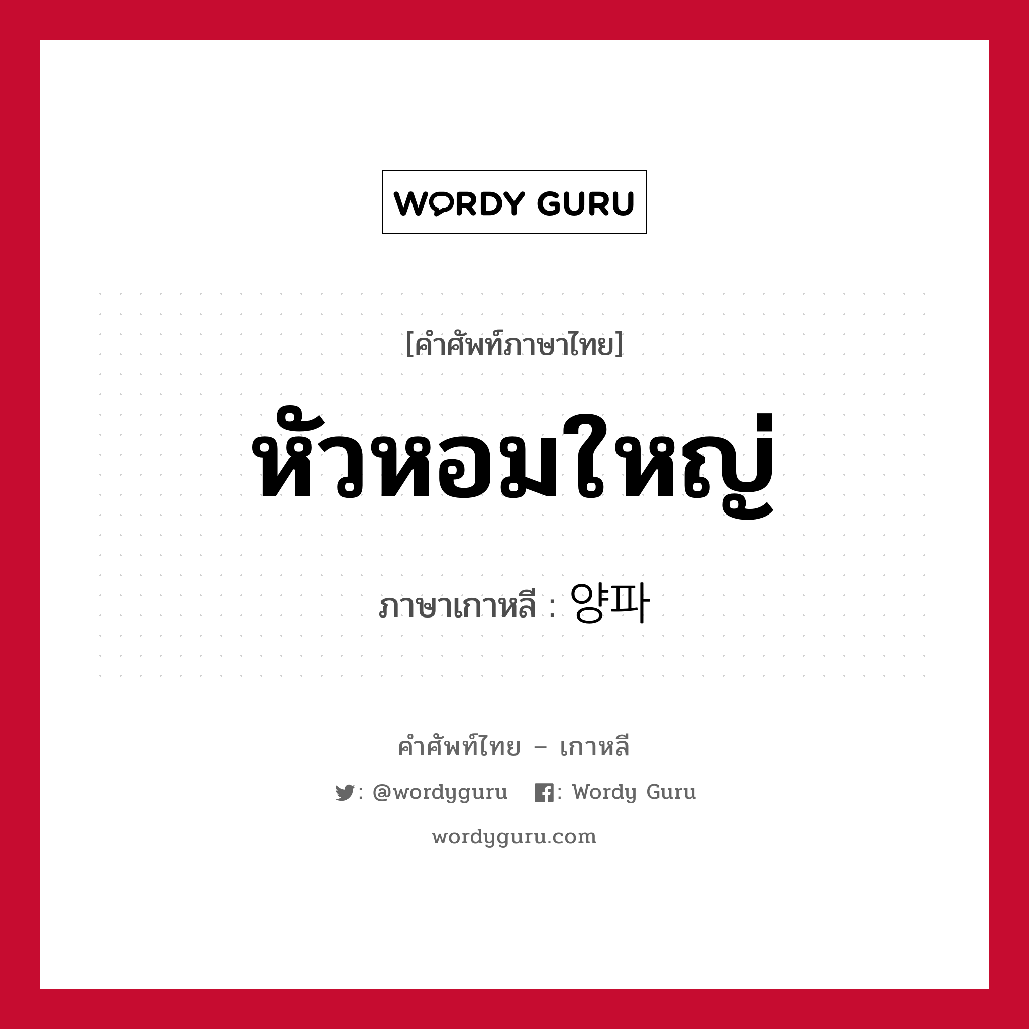 หัวหอมใหญ่ ภาษาเกาหลีคืออะไร, คำศัพท์ภาษาไทย - เกาหลี หัวหอมใหญ่ ภาษาเกาหลี 양파